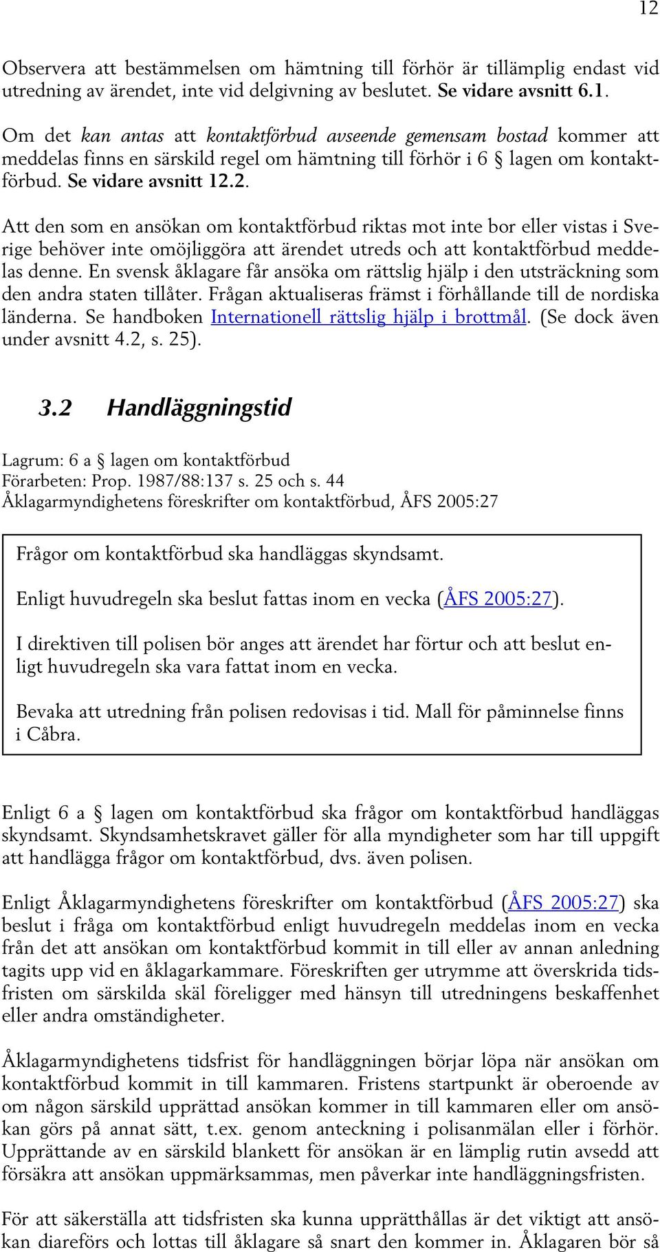 En svensk åklagare får ansöka om rättslig hjälp i den utsträckning som den andra staten tillåter. Frågan aktualiseras främst i förhållande till de nordiska länderna.