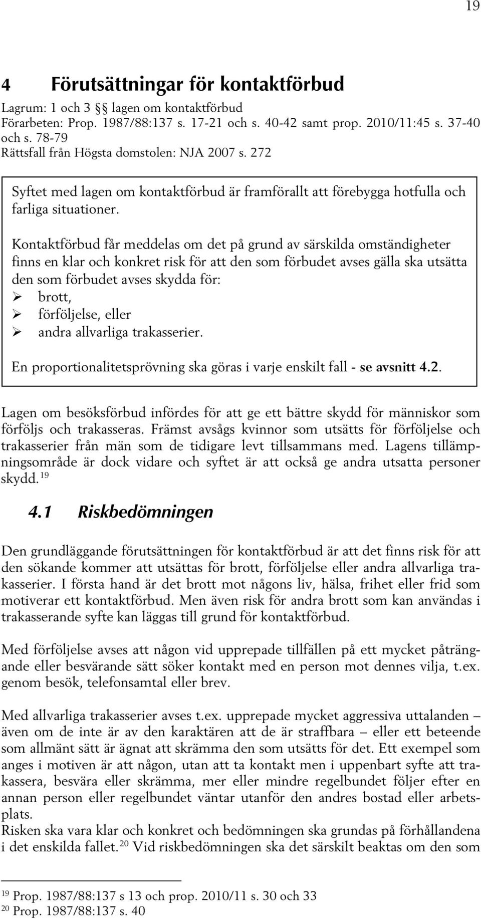 Kontaktförbud får meddelas om det på grund av särskilda omständigheter finns en klar och konkret risk för att den som förbudet avses gälla ska utsätta den som förbudet avses skydda för: brott,