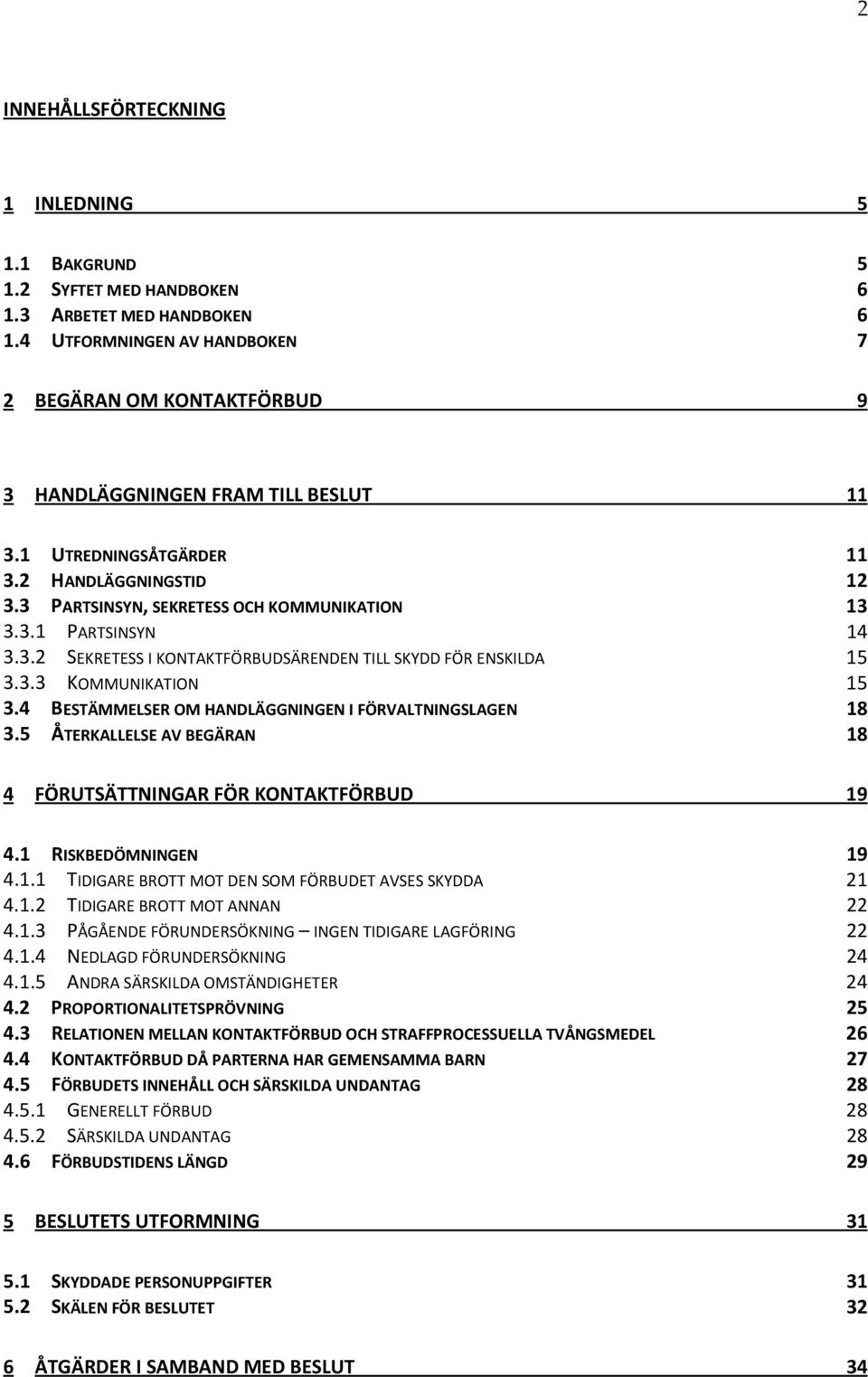 3.2 SEKRETESS I KONTAKTFÖRBUDSÄRENDEN TILL SKYDD FÖR ENSKILDA 15 3.3.3 KOMMUNIKATION 15 3.4 BESTÄMMELSER OM HANDLÄGGNINGEN I FÖRVALTNINGSLAGEN 18 3.