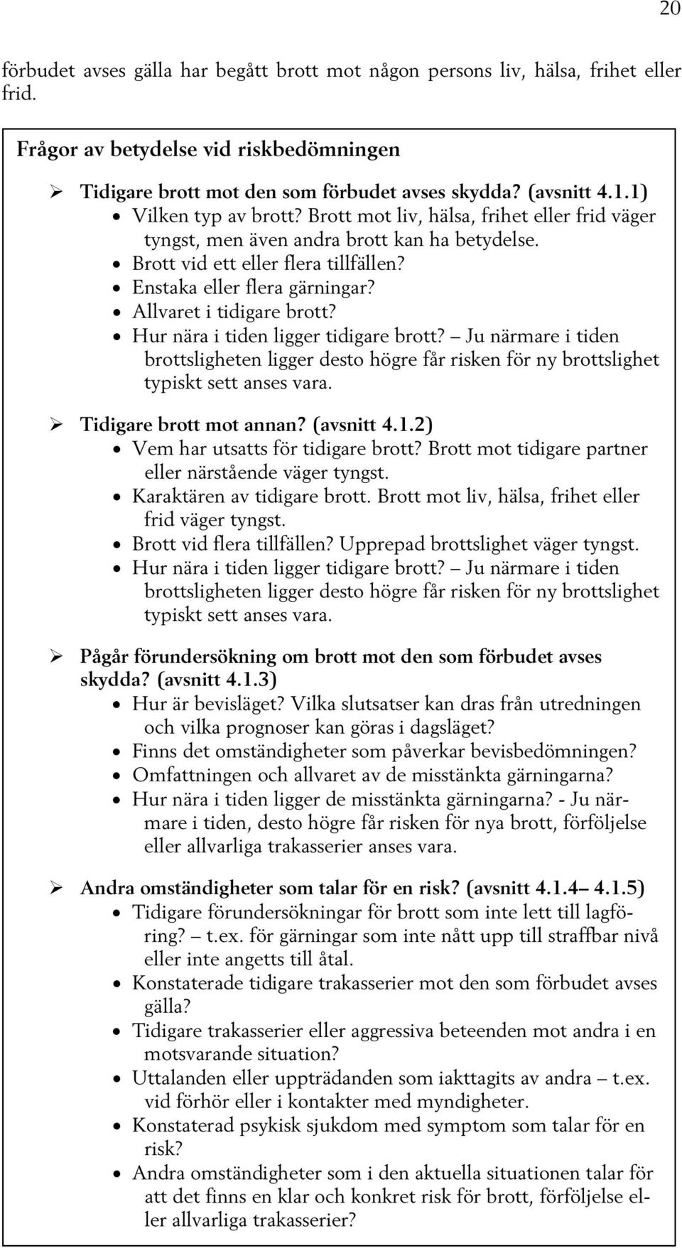 Allvaret i tidigare brott? Hur nära i tiden ligger tidigare brott? Ju närmare i tiden brottsligheten ligger desto högre får risken för ny brottslighet typiskt sett anses vara.