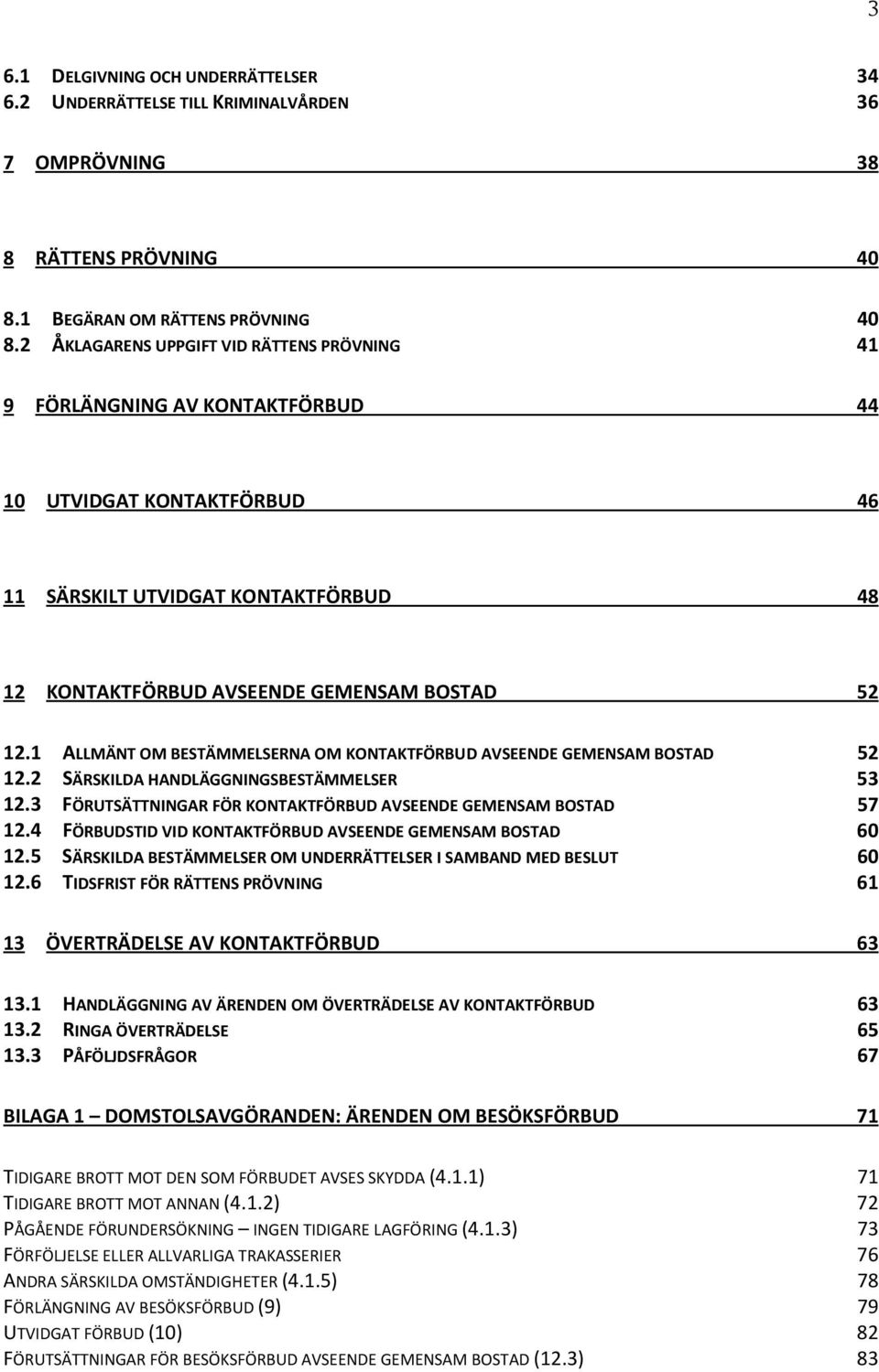 1 ALLMÄNT OM BESTÄMMELSERNA OM KONTAKTFÖRBUD AVSEENDE GEMENSAM BOSTAD 52 12.2 SÄRSKILDA HANDLÄGGNINGSBESTÄMMELSER 53 12.3 FÖRUTSÄTTNINGAR FÖR KONTAKTFÖRBUD AVSEENDE GEMENSAM BOSTAD 57 12.