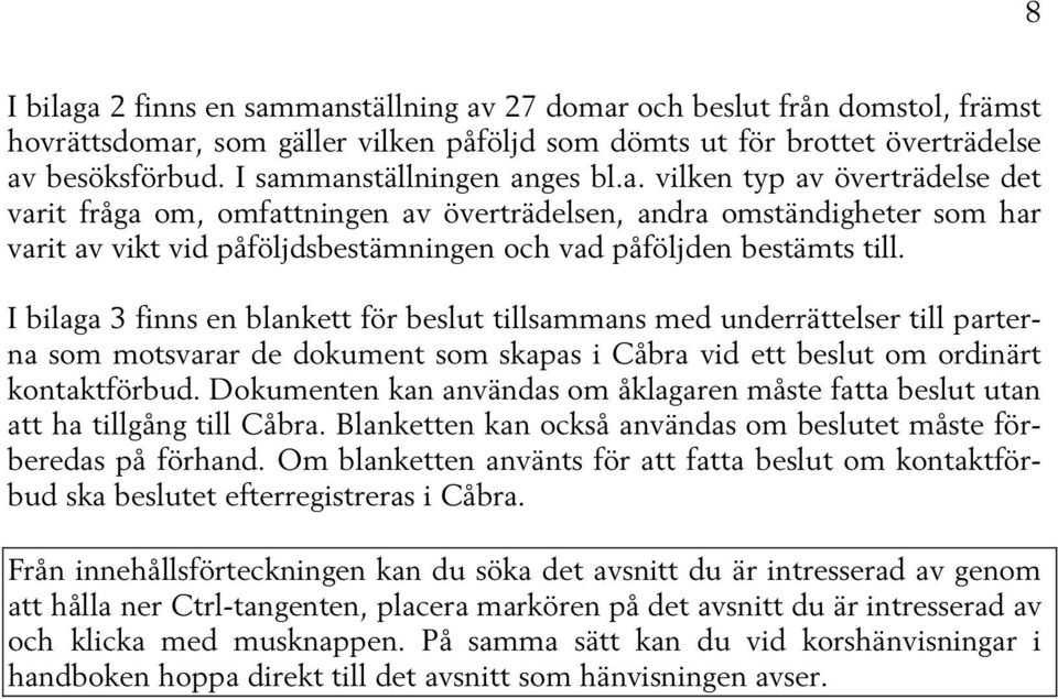 I bilaga 3 finns en blankett för beslut tillsammans med underrättelser till parterna som motsvarar de dokument som skapas i Cåbra vid ett beslut om ordinärt kontaktförbud.