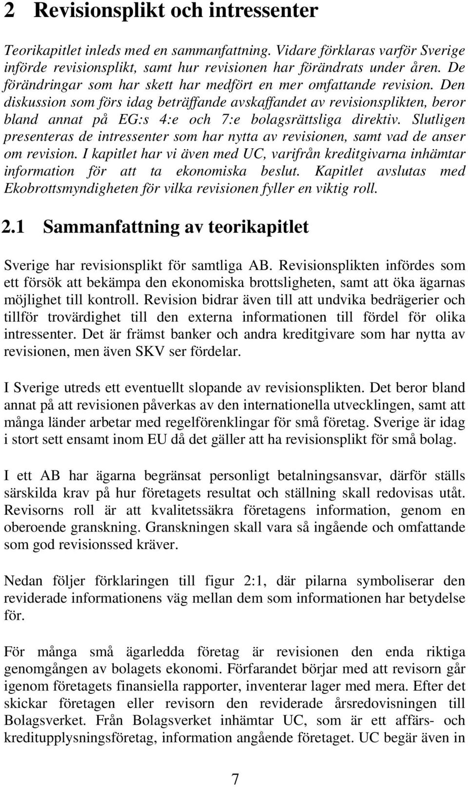 Den diskussion som förs idag beträffande avskaffandet av revisionsplikten, beror bland annat på EG:s 4:e och 7:e bolagsrättsliga direktiv.