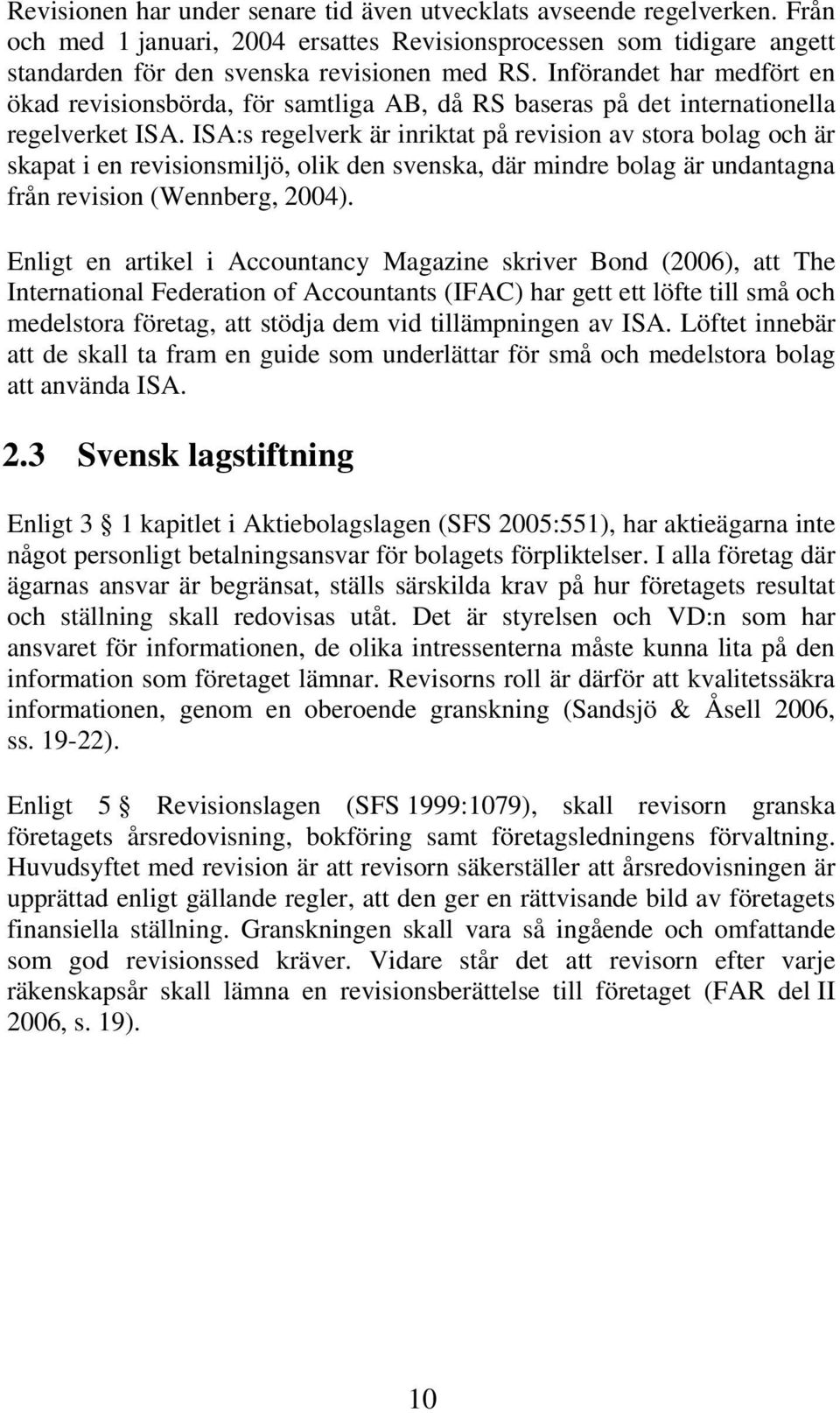 ISA:s regelverk är inriktat på revision av stora bolag och är skapat i en revisionsmiljö, olik den svenska, där mindre bolag är undantagna från revision (Wennberg, 2004).