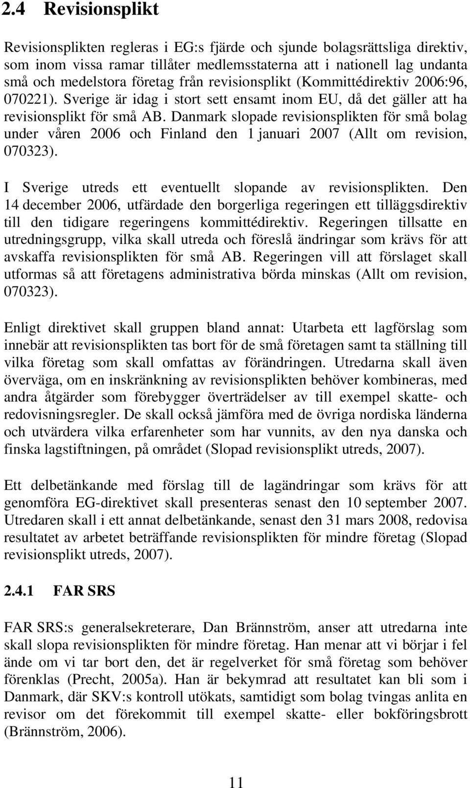 Danmark slopade revisionsplikten för små bolag under våren 2006 och Finland den 1 januari 2007 (Allt om revision, 070323). I Sverige utreds ett eventuellt slopande av revisionsplikten.