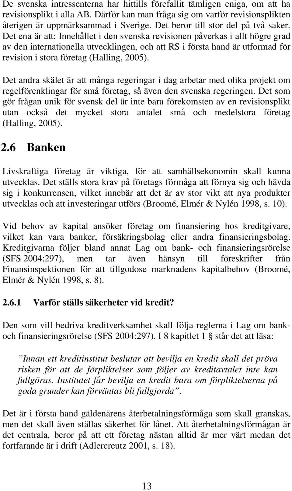 Det ena är att: Innehållet i den svenska revisionen påverkas i allt högre grad av den internationella utvecklingen, och att RS i första hand är utformad för revision i stora företag (Halling, 2005).