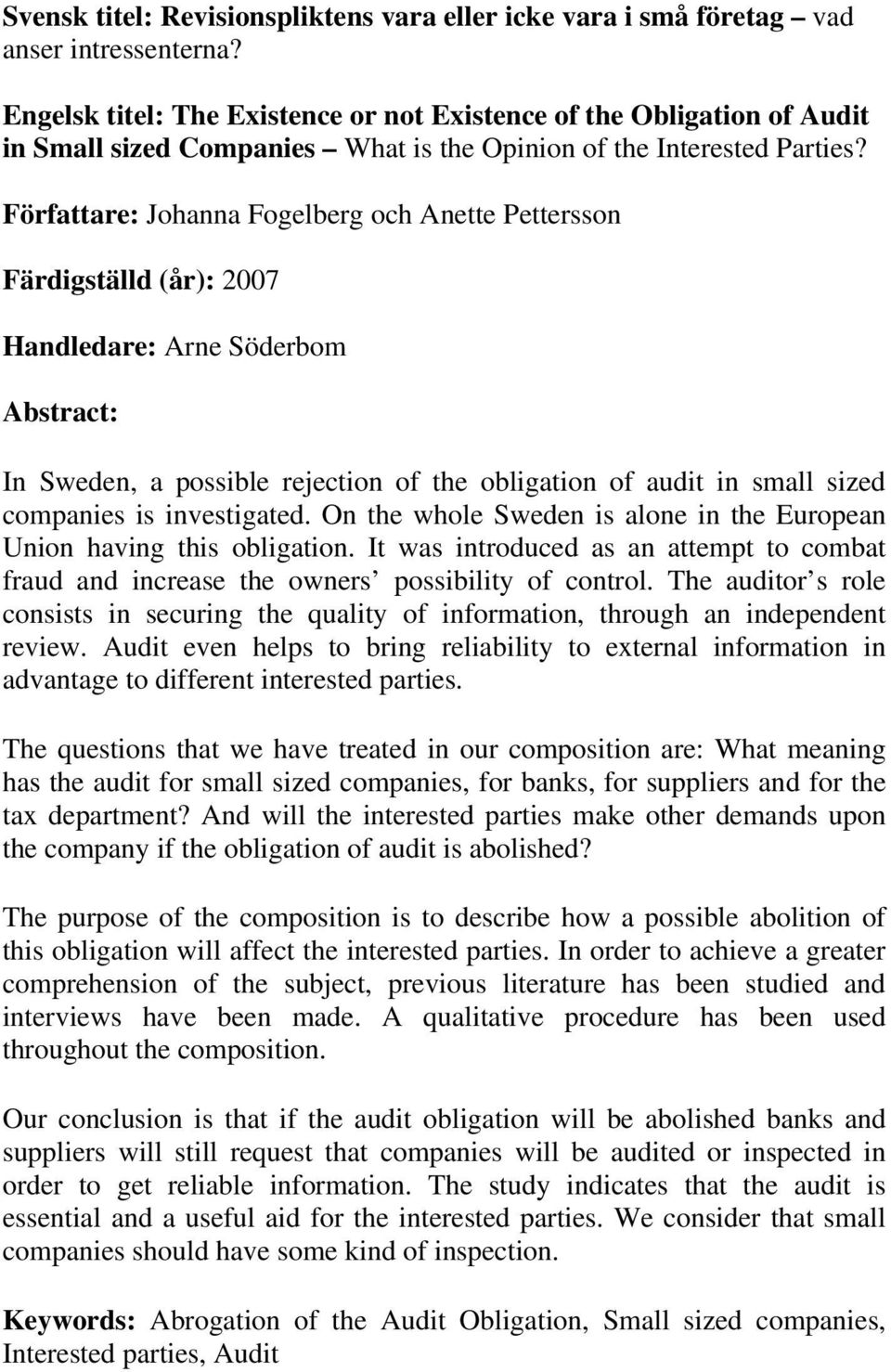 Författare: Johanna Fogelberg och Anette Pettersson Färdigställd (år): 2007 Handledare: Arne Söderbom Abstract: In Sweden, a possible rejection of the obligation of audit in small sized companies is