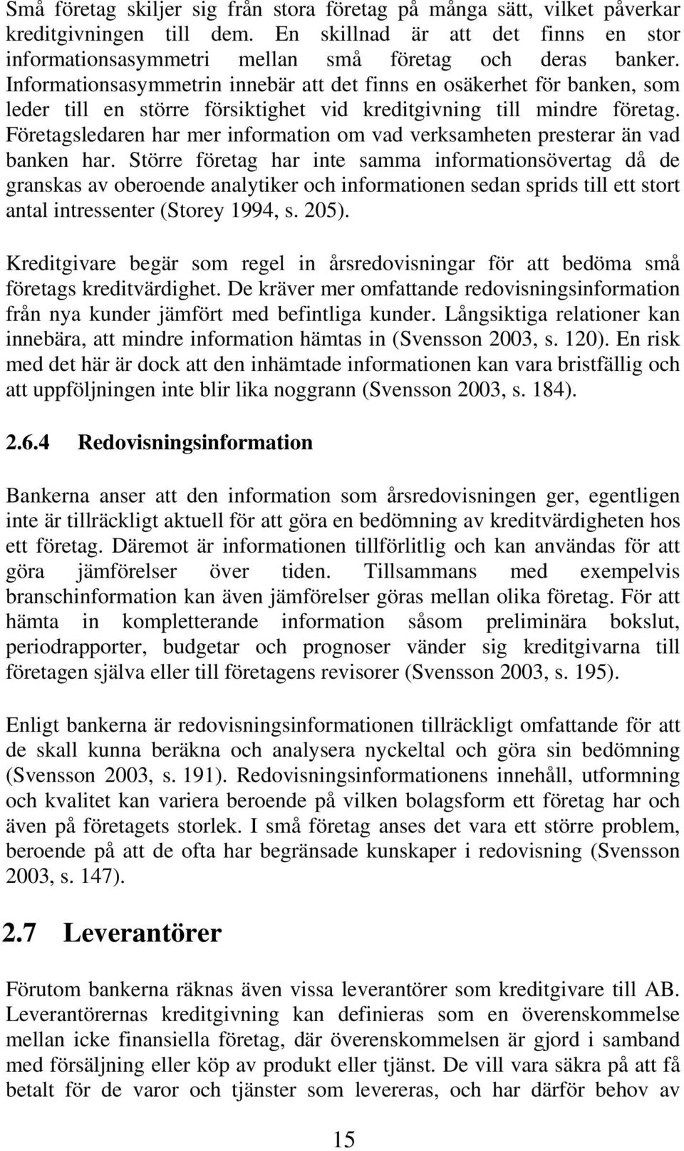 Företagsledaren har mer information om vad verksamheten presterar än vad banken har.