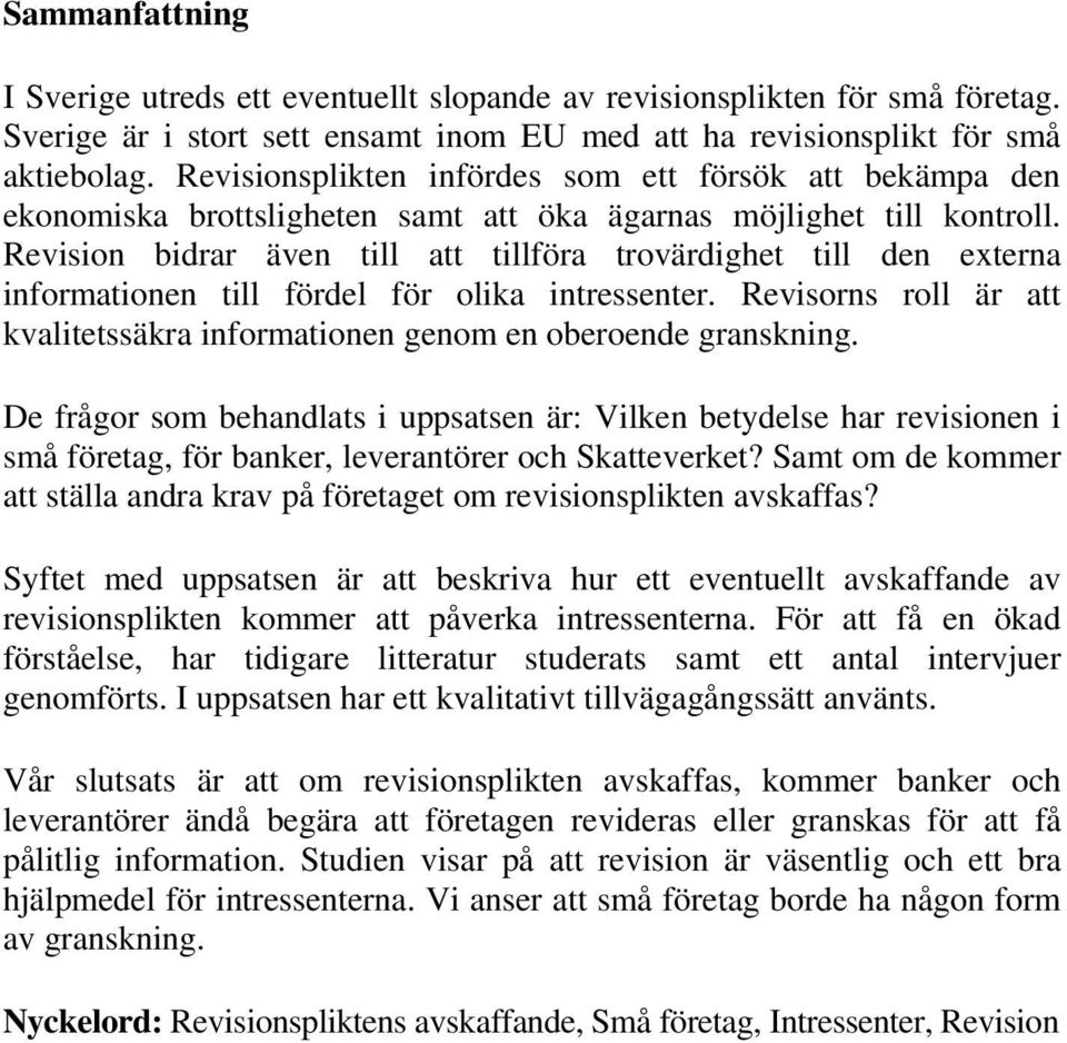 Revision bidrar även till att tillföra trovärdighet till den externa informationen till fördel för olika intressenter. Revisorns roll är att kvalitetssäkra informationen genom en oberoende granskning.