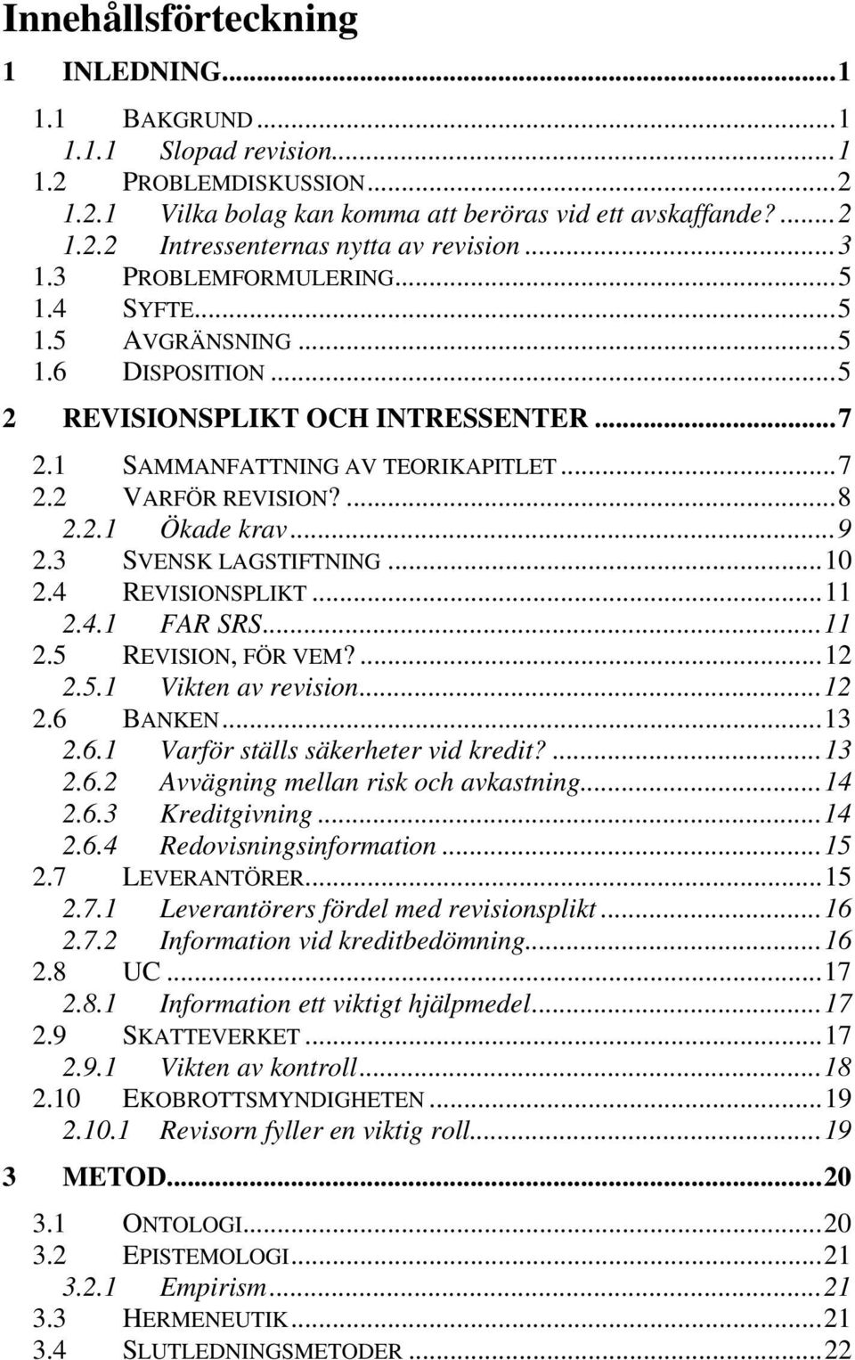 ..9 2.3 SVENSK LAGSTIFTNING...10 2.4 REVISIONSPLIKT...11 2.4.1 FAR SRS...11 2.5 REVISION, FÖR VEM?...12 2.5.1 Vikten av revision...12 2.6 BANKEN...13 2.6.1 Varför ställs säkerheter vid kredit?...13 2.6.2 Avvägning mellan risk och avkastning.