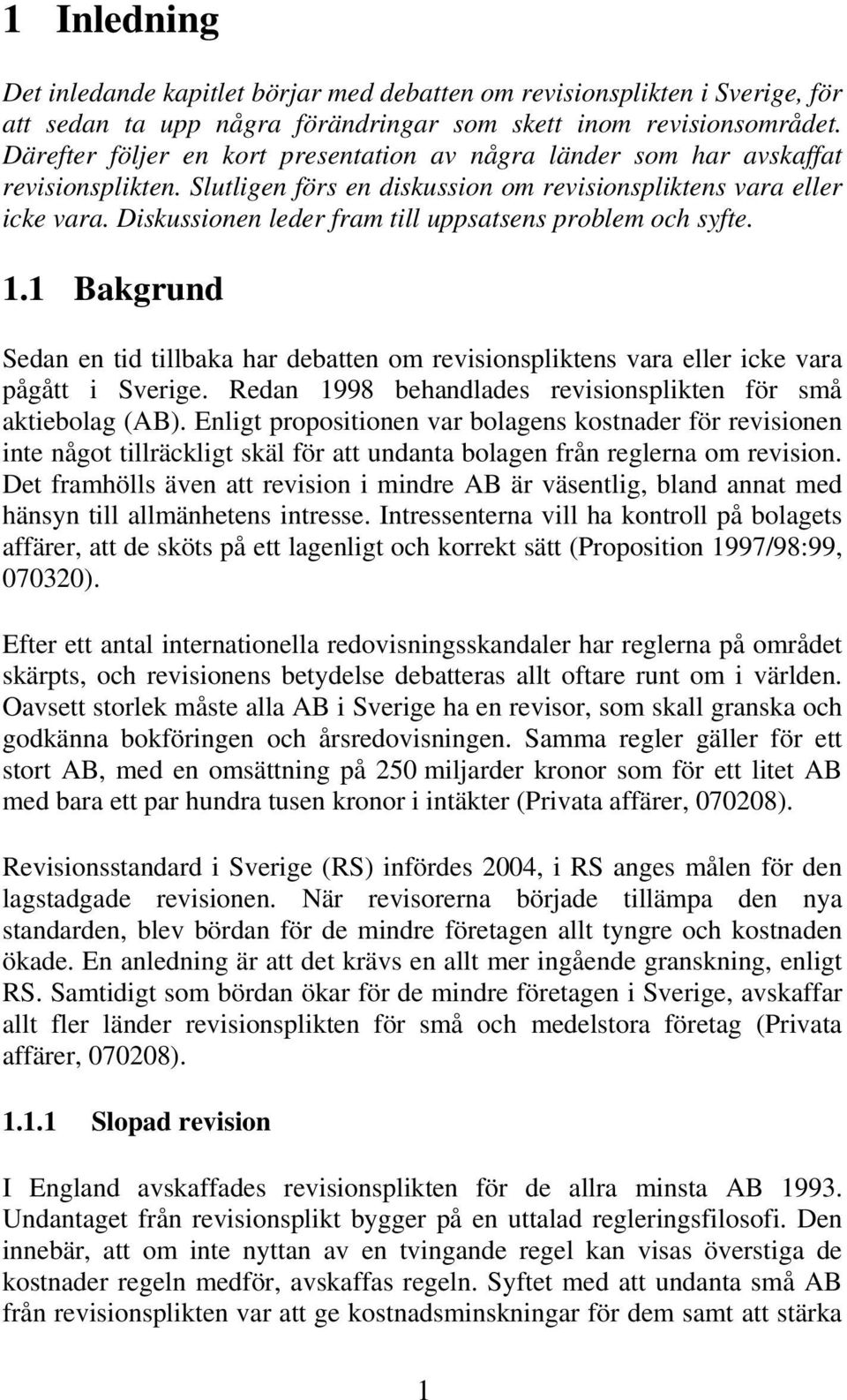 Diskussionen leder fram till uppsatsens problem och syfte. 1.1 Bakgrund Sedan en tid tillbaka har debatten om revisionspliktens vara eller icke vara pågått i Sverige.