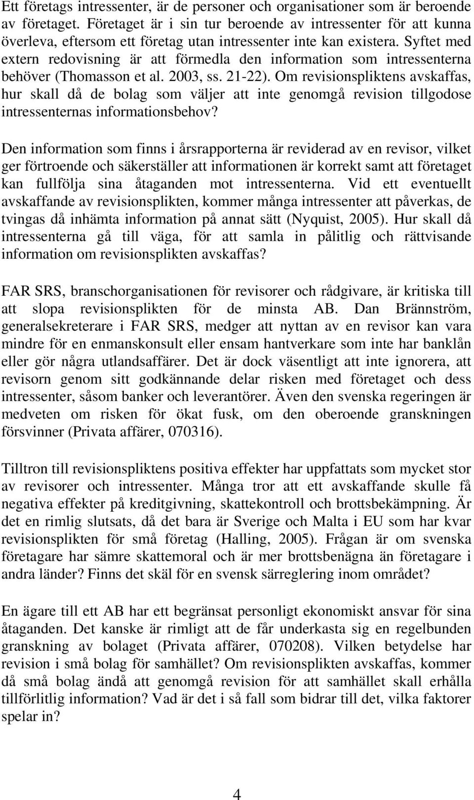 Syftet med extern redovisning är att förmedla den information som intressenterna behöver (Thomasson et al. 2003, ss. 21-22).