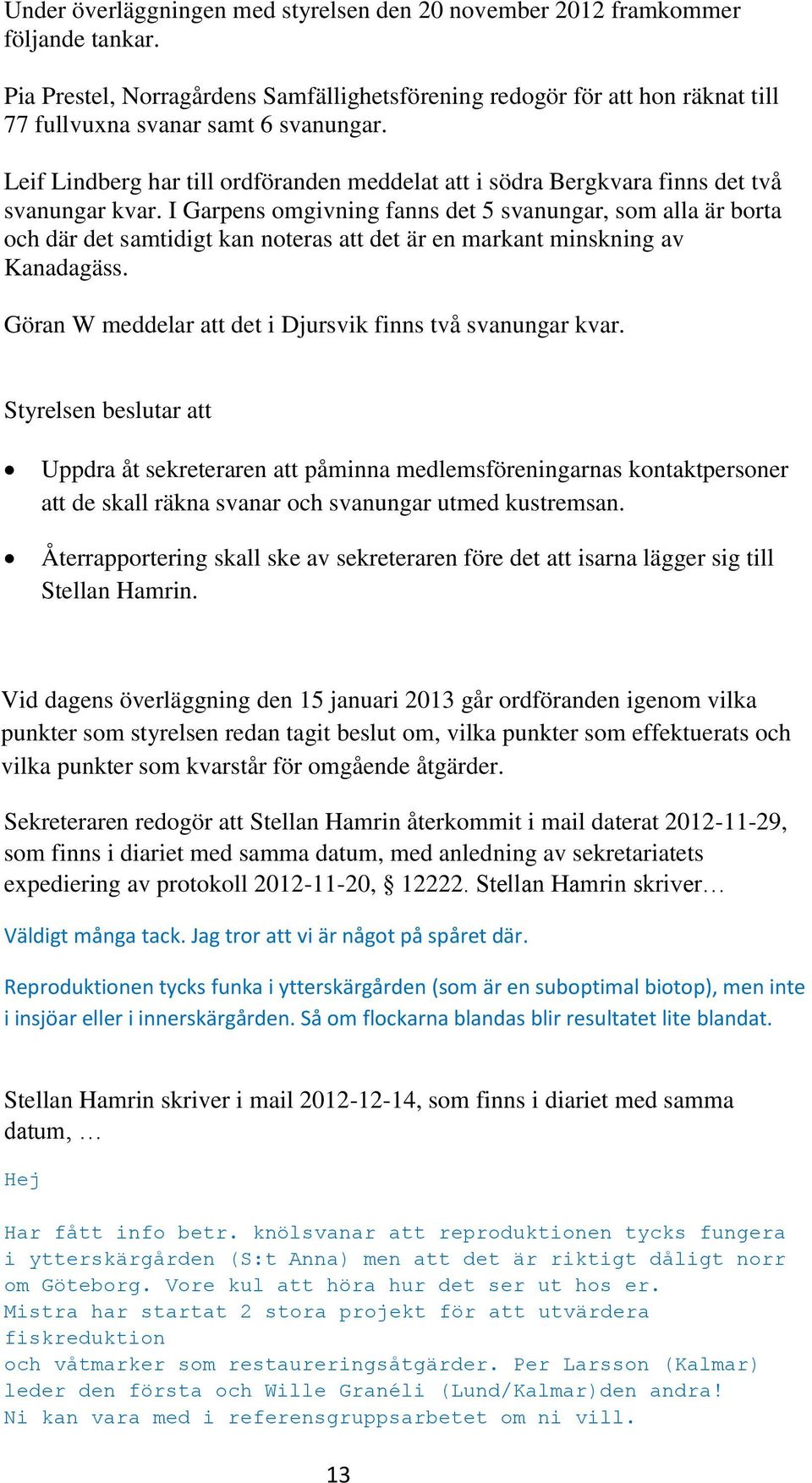 Leif Lindberg har till ordföranden meddelat att i södra Bergkvara finns det två svanungar kvar.