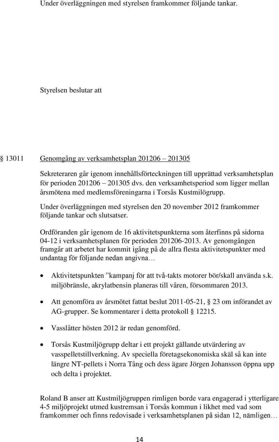 den verksamhetsperiod som ligger mellan årsmötena med medlemsföreningarna i Torsås Kustmilögrupp. Under överläggningen med styrelsen den 20 november 2012 framkommer följande tankar och slutsatser.