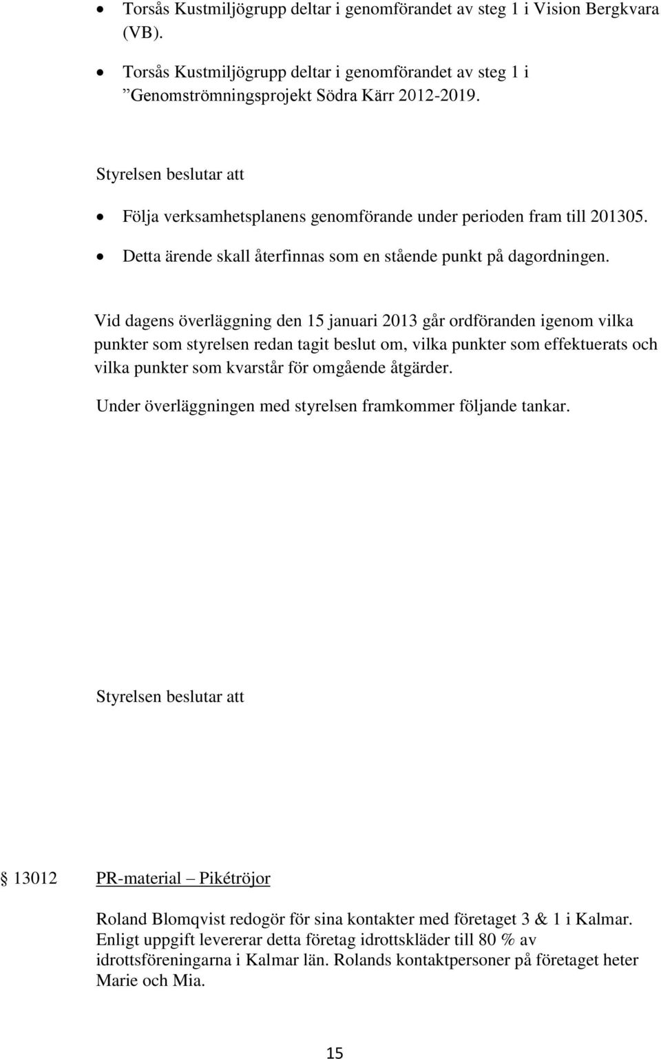 Vid dagens överläggning den 15 januari 2013 går ordföranden igenom vilka punkter som styrelsen redan tagit beslut om, vilka punkter som effektuerats och vilka punkter som kvarstår för omgående