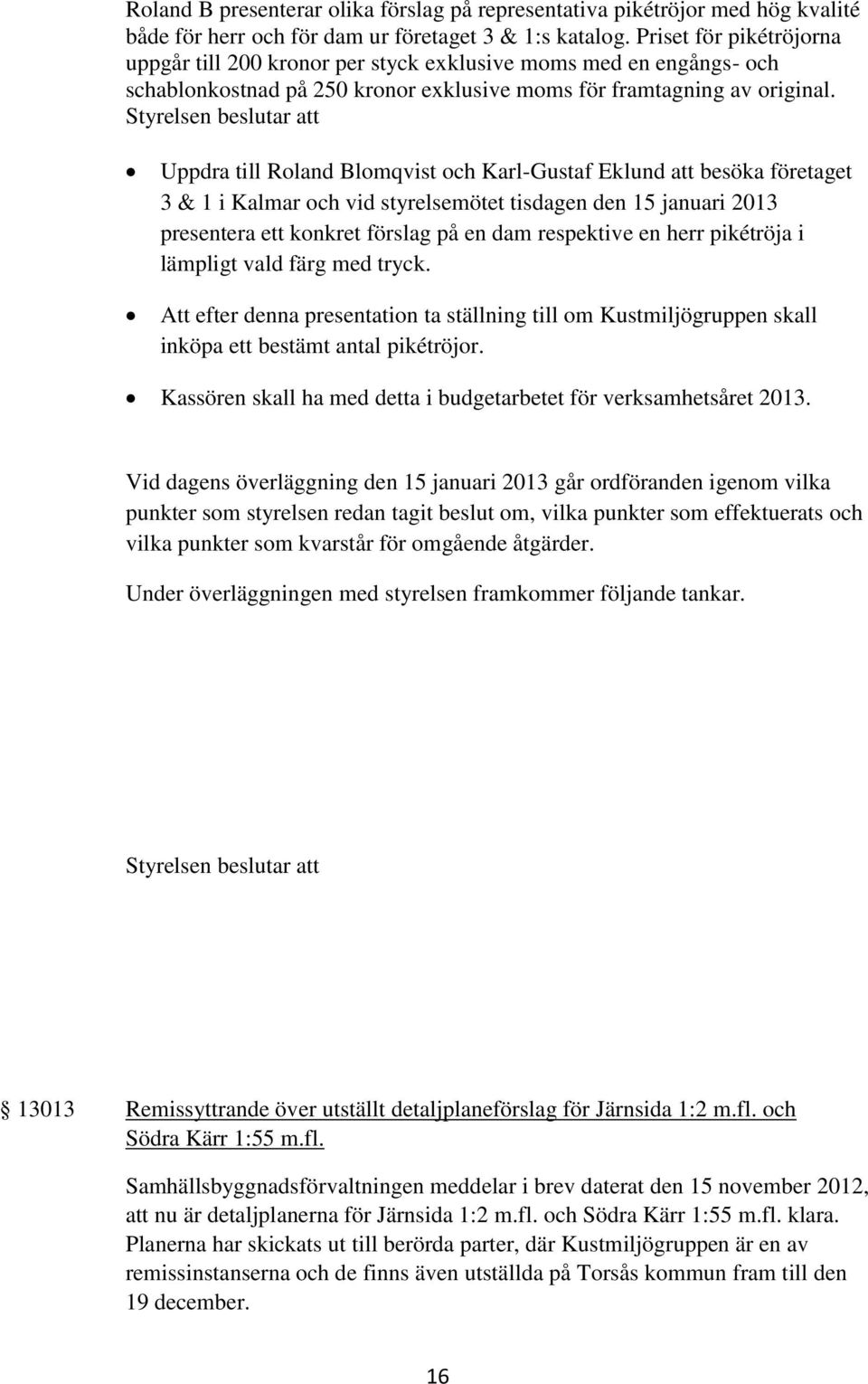 Uppdra till Roland Blomqvist och Karl-Gustaf Eklund att besöka företaget 3 & 1 i Kalmar och vid styrelsemötet tisdagen den 15 januari 2013 presentera ett konkret förslag på en dam respektive en herr