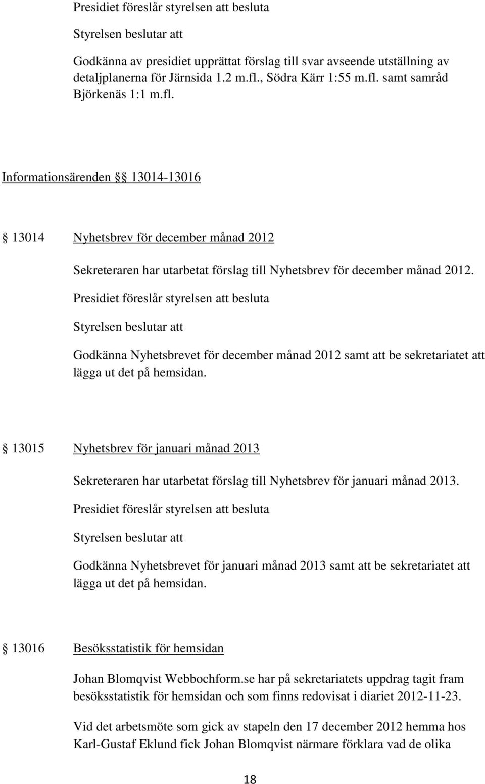 Presidiet föreslår styrelsen att besluta Godkänna Nyhetsbrevet för december månad 2012 samt att be sekretariatet att lägga ut det på hemsidan.