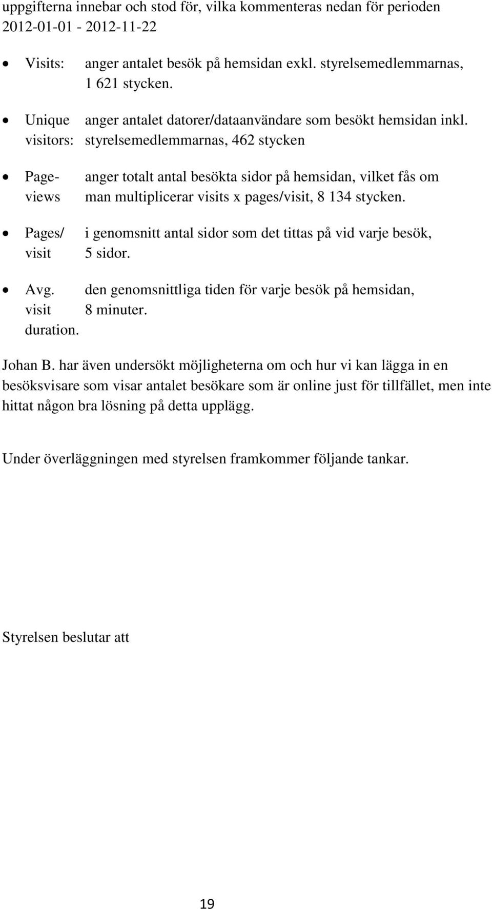 visitors: styrelsemedlemmarnas, 462 stycken Page- anger totalt antal besökta sidor på hemsidan, vilket fås om views man multiplicerar visits x pages/visit, 8 134 stycken.