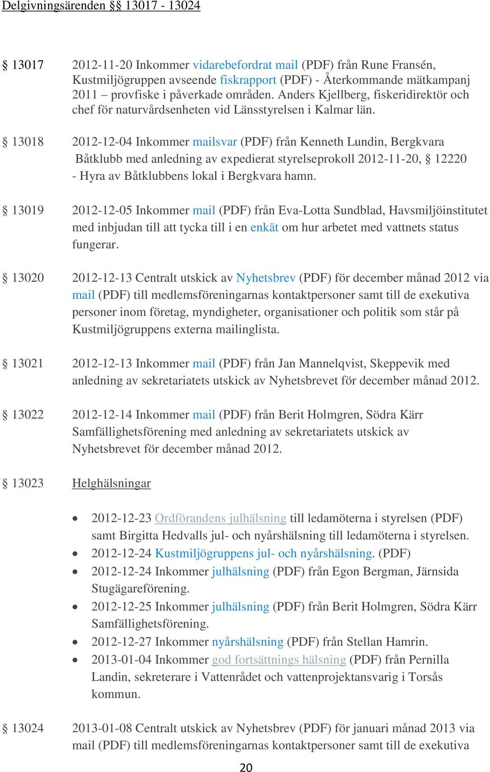 13018 2012-12-04 Inkommer mailsvar (PDF) från Kenneth Lundin, Bergkvara Båtklubb med anledning av expedierat styrelseprokoll 2012-11-20, 12220 - Hyra av Båtklubbens lokal i Bergkvara hamn.