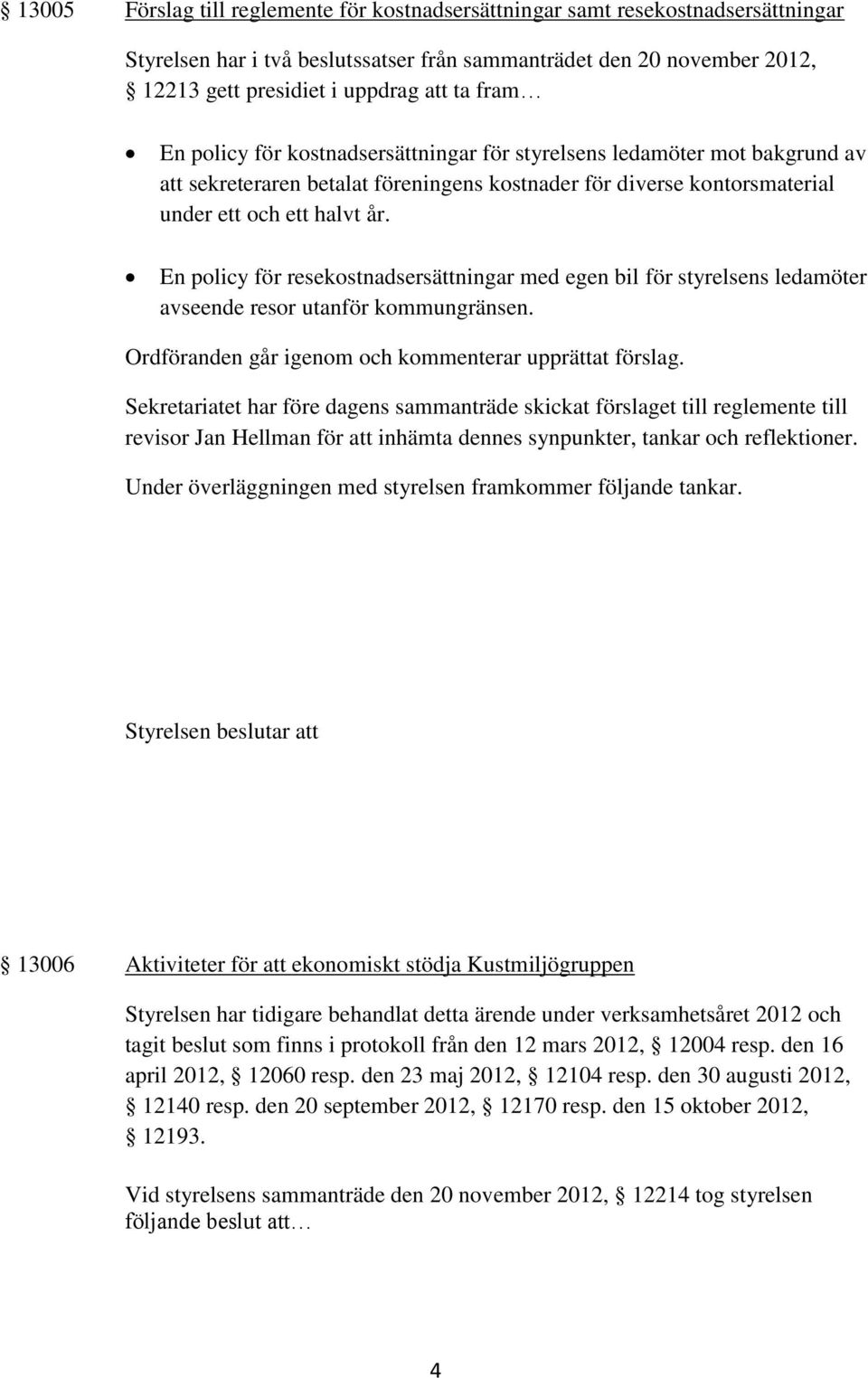 En policy för resekostnadsersättningar med egen bil för styrelsens ledamöter avseende resor utanför kommungränsen. Ordföranden går igenom och kommenterar upprättat förslag.