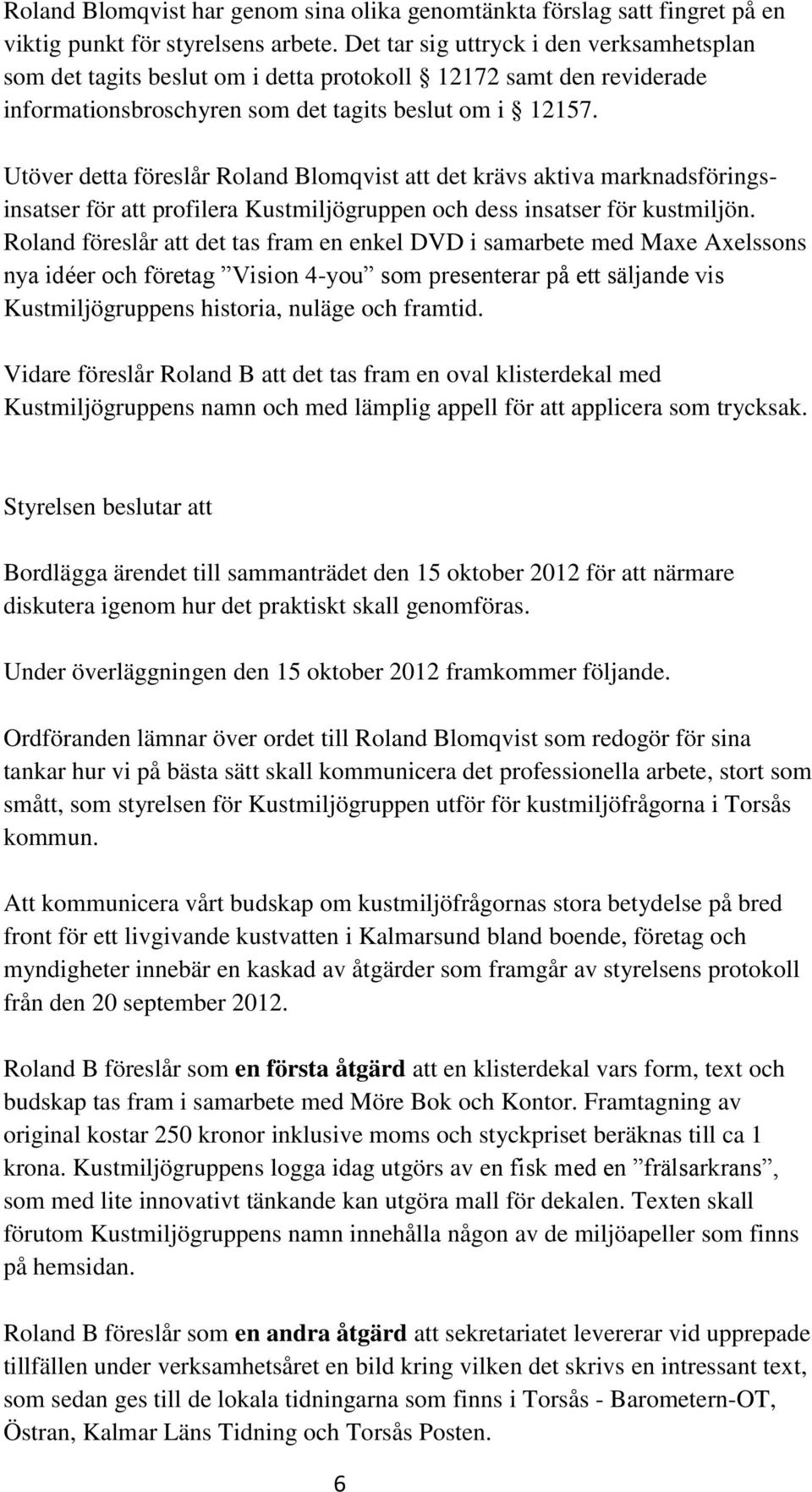 Utöver detta föreslår Roland Blomqvist att det krävs aktiva marknadsföringsinsatser för att profilera Kustmiljögruppen och dess insatser för kustmiljön.