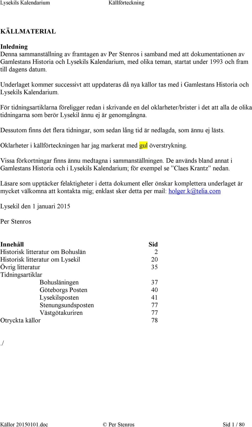 För tidningsartiklarna föreligger redan i skrivande en del oklarheter/brister i det att alla de olika tidningarna som berör Lysekil ännu ej är genomgångna.