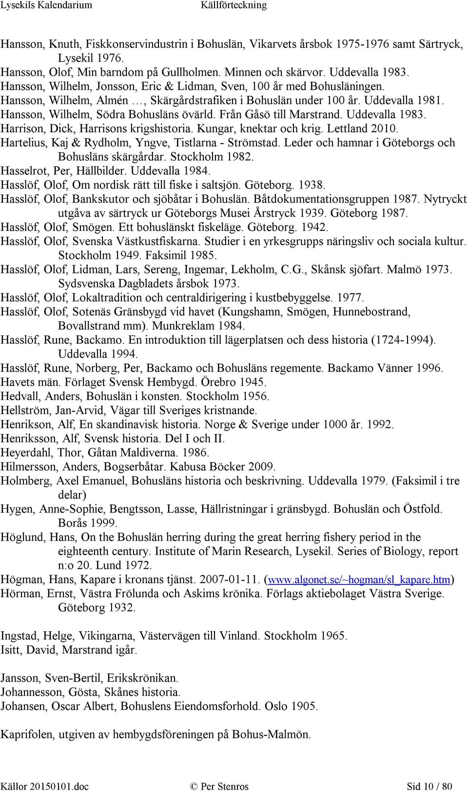 Från Gåsö till Marstrand. Uddevalla 1983. Harrison, Dick, Harrisons krigshistoria. Kungar, knektar och krig. Lettland 2010. Hartelius, Kaj & Rydholm, Yngve, Tistlarna - Strömstad.