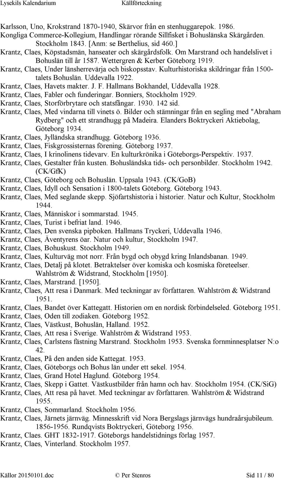 Krantz, Claes, Under länsherrevärja och biskopsstav. Kulturhistoriska skildringar från 1500- talets Bohuslän. Uddevalla 1922. Krantz, Claes, Havets makter. J. F. Hallmans Bokhandel, Uddevalla 1928.