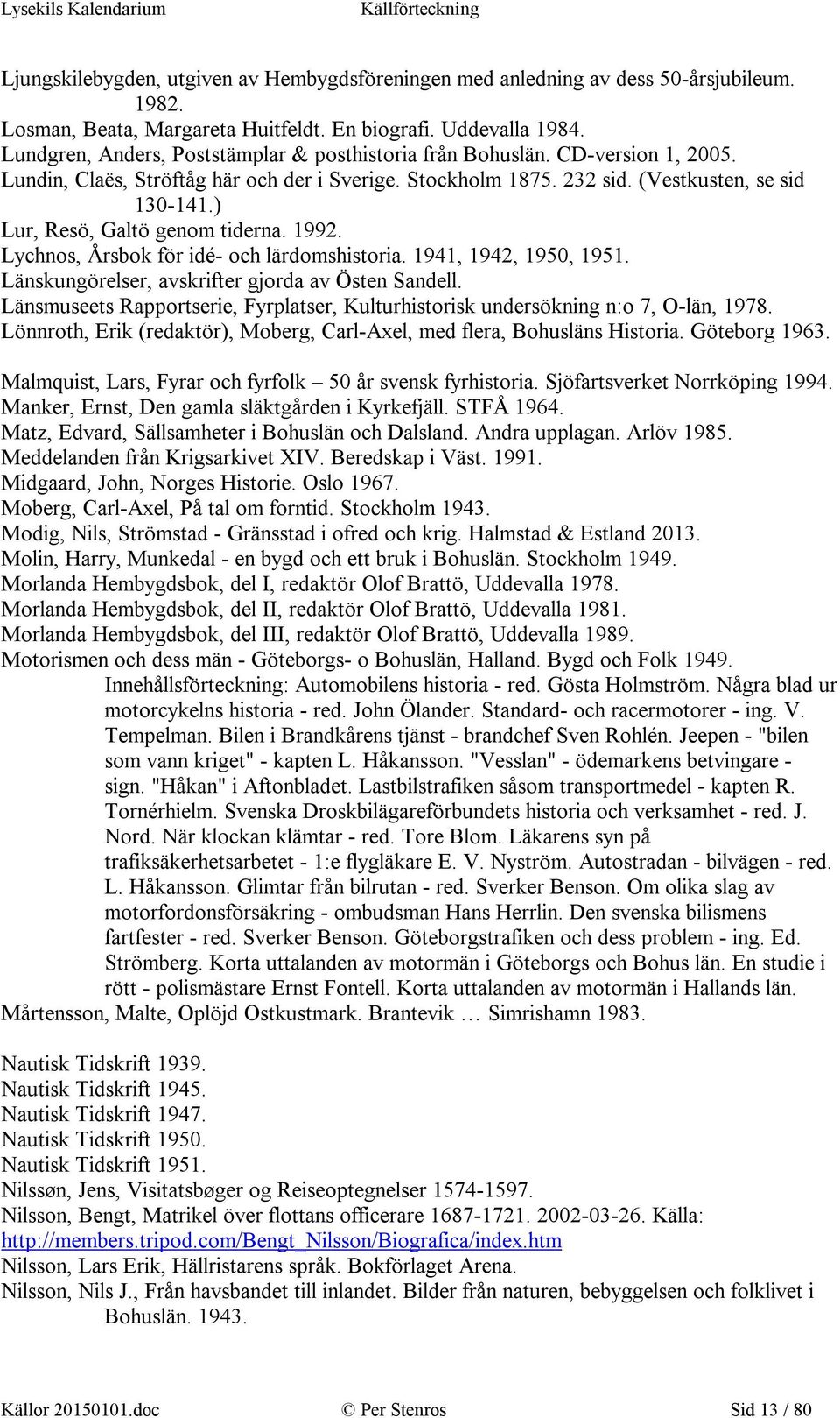 ) Lur, Resö, Galtö genom tiderna. 1992. Lychnos, Årsbok för idé- och lärdomshistoria. 1941, 1942, 1950, 1951. Länskungörelser, avskrifter gjorda av Östen Sandell.
