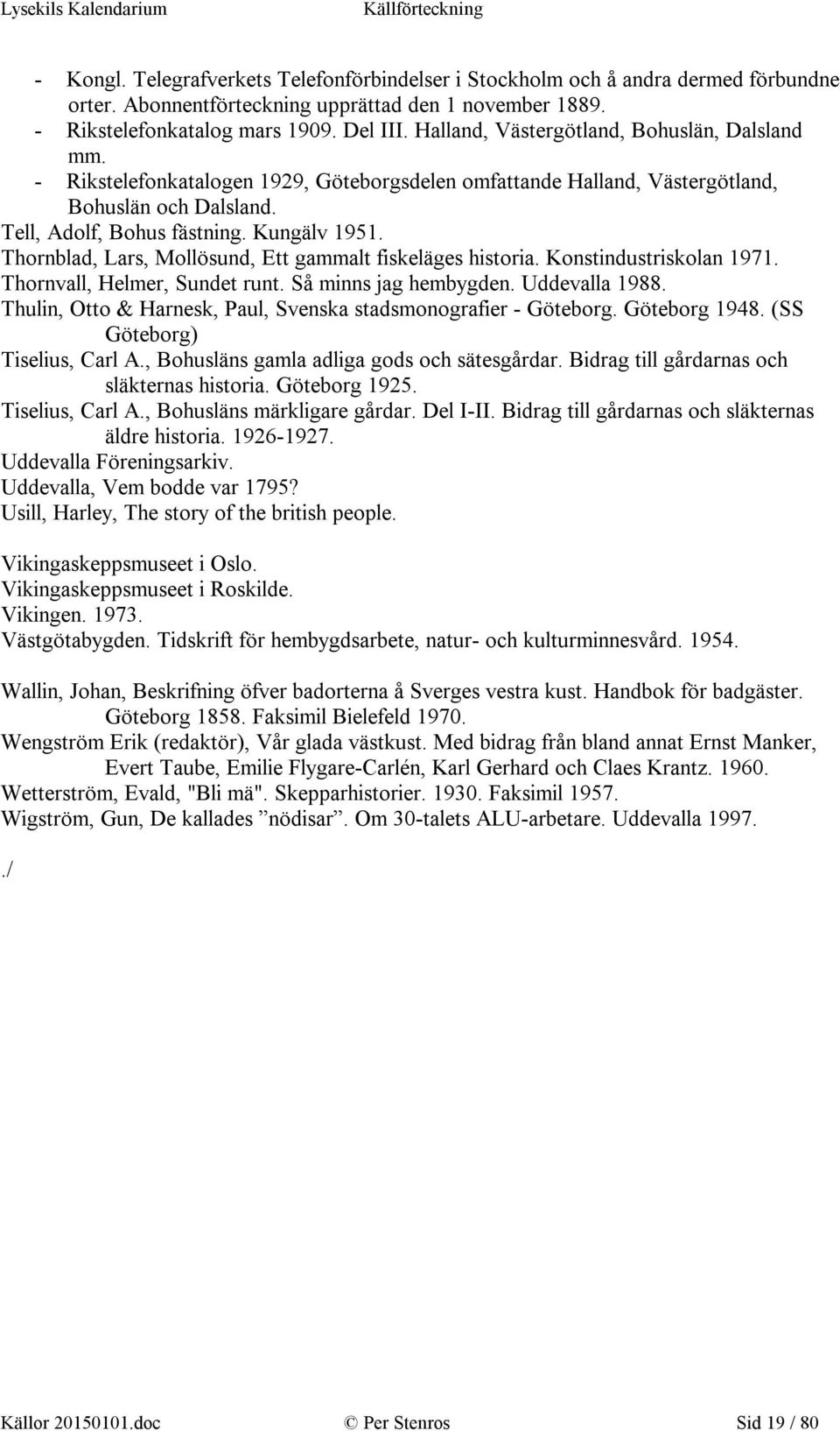 Thornblad, Lars, Mollösund, Ett gammalt fiskeläges historia. Konstindustriskolan 1971. Thornvall, Helmer, Sundet runt. Så minns jag hembygden. Uddevalla 1988.