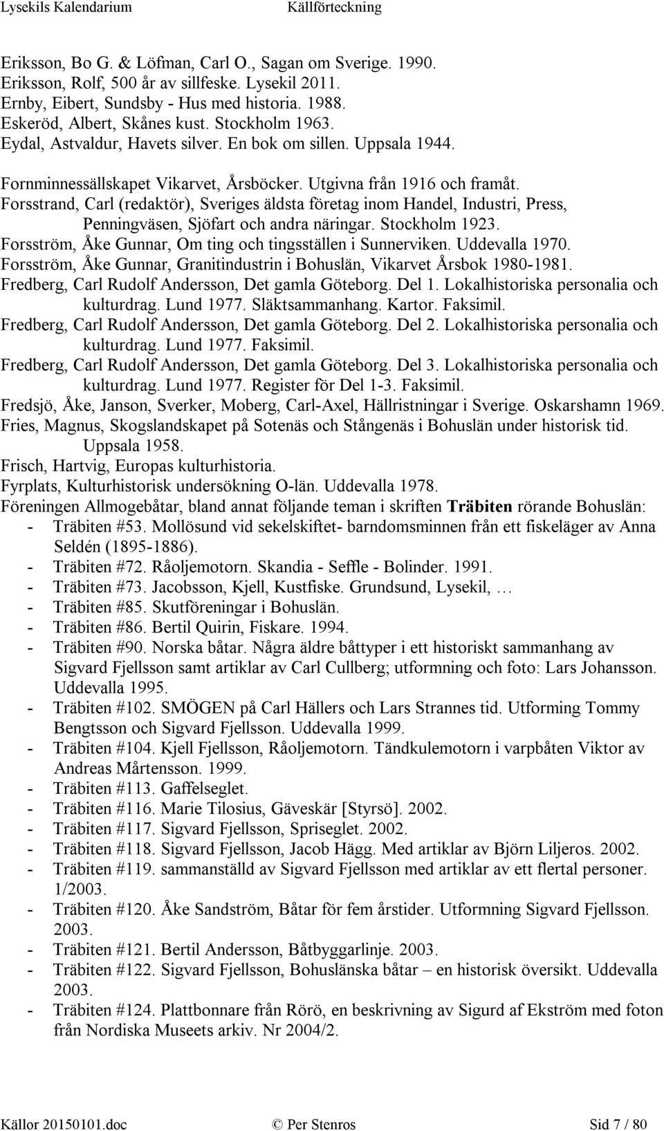 Forsstrand, Carl (redaktör), Sveriges äldsta företag inom Handel, Industri, Press, Penningväsen, Sjöfart och andra näringar. Stockholm 1923.