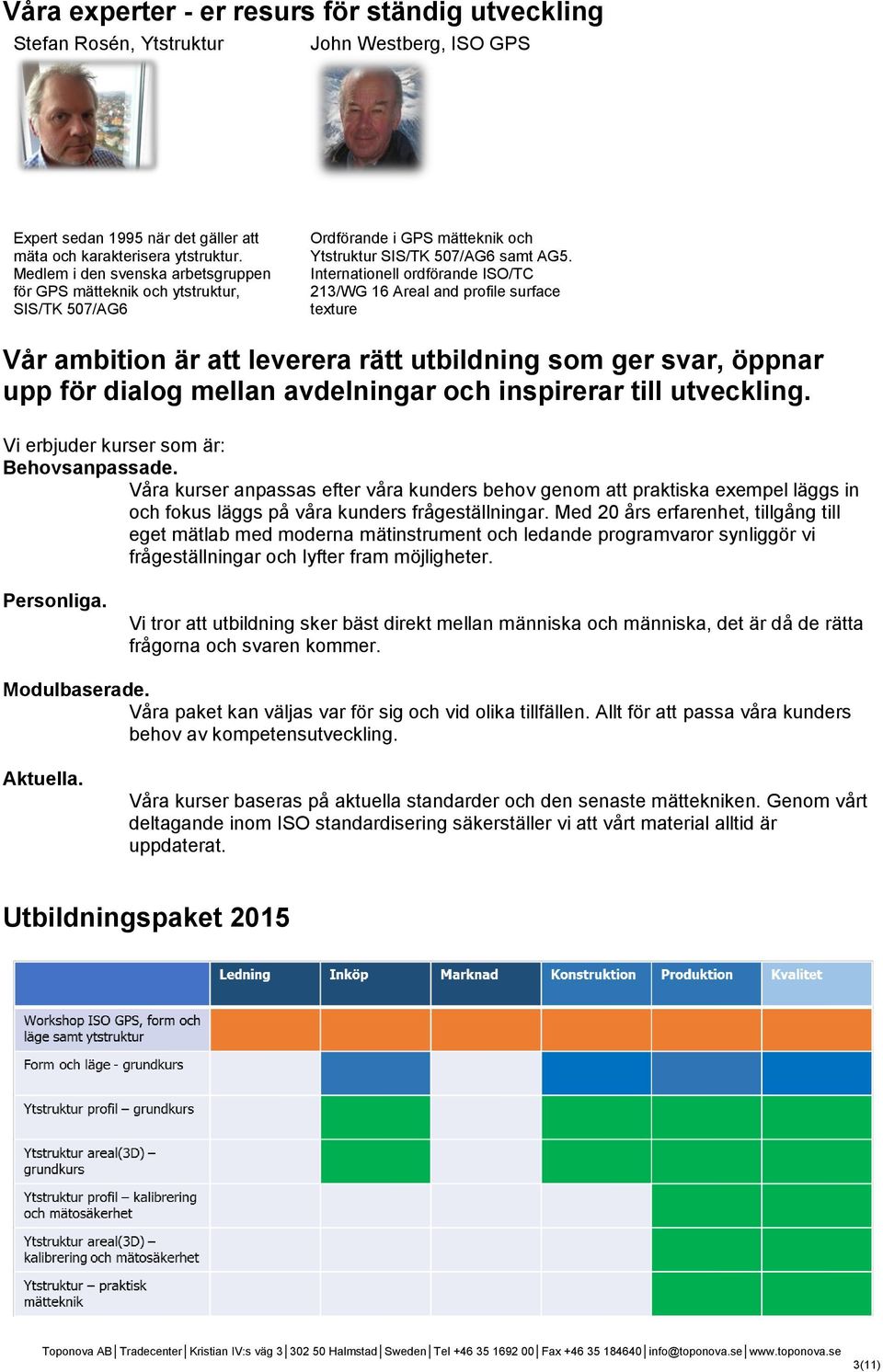 Internationell ordförande ISO/TC 213/WG 16 Areal and profile surface texture Vår ambition är att leverera rätt utbildning som ger svar, öppnar upp för dialog mellan avdelningar och inspirerar till