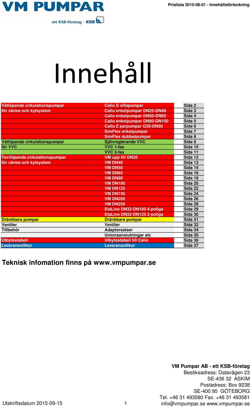 VVC 1-fas Sida 10 VVC 3-fas Sida 11 Torrlöpande cirkulationspumpar VM upp till DN32 Sida 12 för värme och kylsystem VM DN40 Sida 13 VM DN50 Sida 14 VM DN65 Sida 16 VM DN80 Sida 18 VM DN100 Sida 20 VM