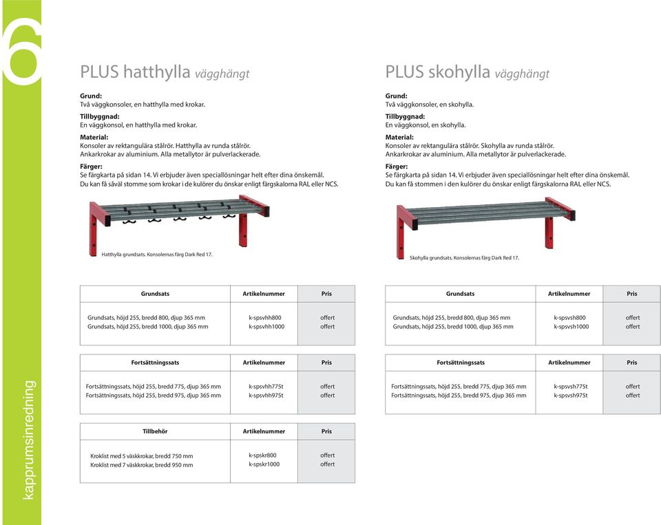 Du kan få såväl stomme som krokar i de kulörer du önskar enligt färgskalorna RAL eller NCS. PLUS skohylla vägghängt Grund: Två väggkonsoler, en skohylla. Tillbyggnad: En väggkonsol, en skohylla.