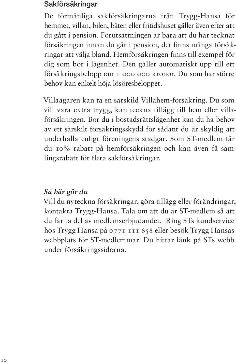 Den gäller automatiskt upp till ett försäkringsbelopp om 1 000 000 kronor. Du som har större behov kan enkelt höja lösöresbeloppet. Villaägaren kan ta en särskild Villahem-försäkring.