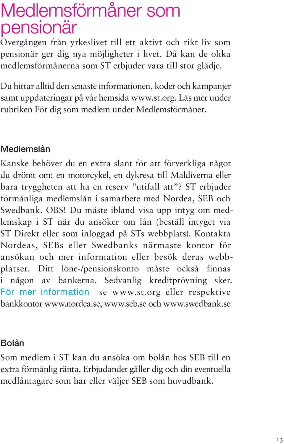 Läs mer under rubriken För dig som medlem under Medlemsförmåner.