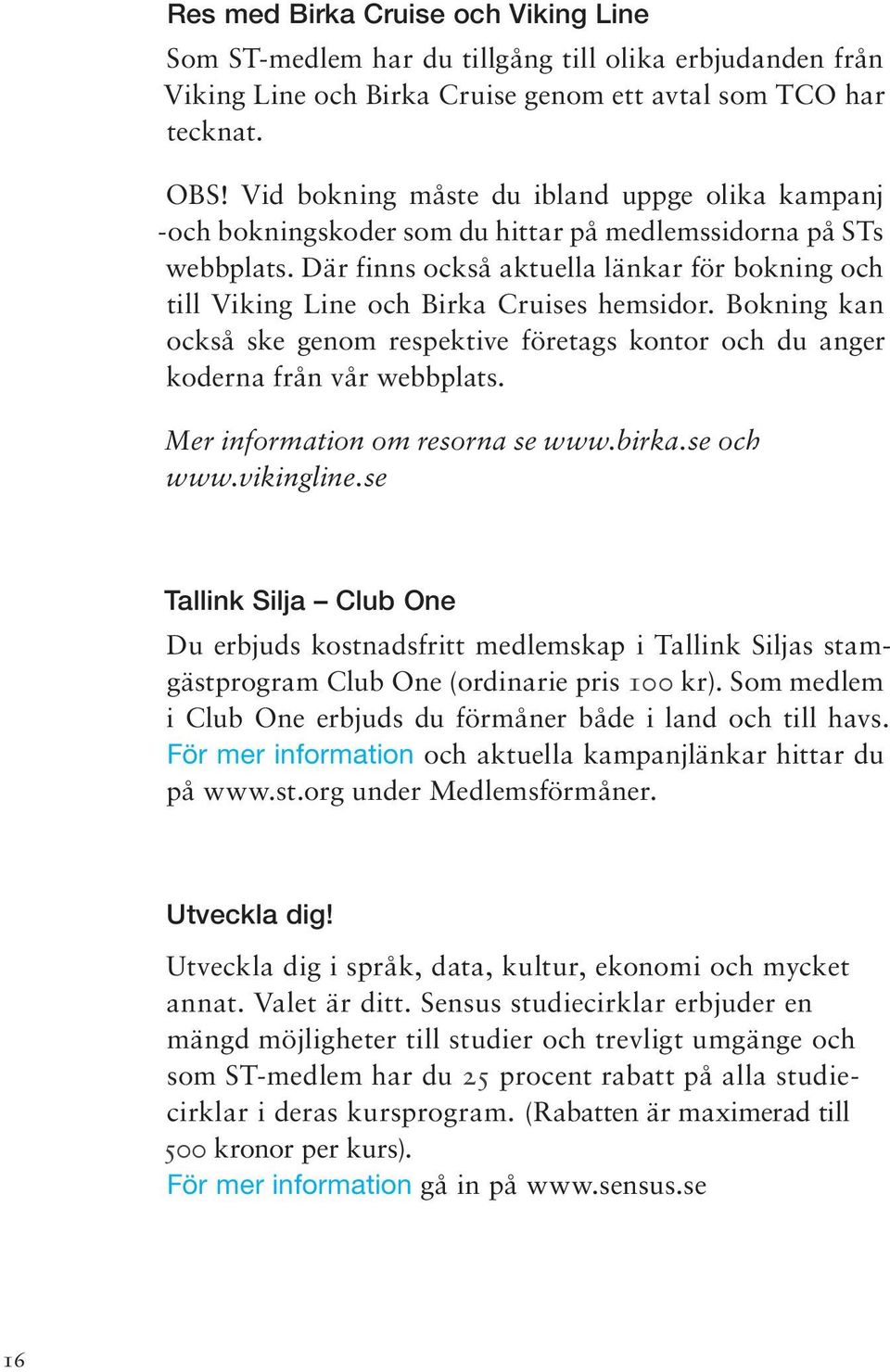 Där finns också aktuella länkar för bokning och till Viking Line och Birka Cruises hemsidor. Bokning kan också ske genom respektive företags kontor och du anger koderna från vår webbplats.