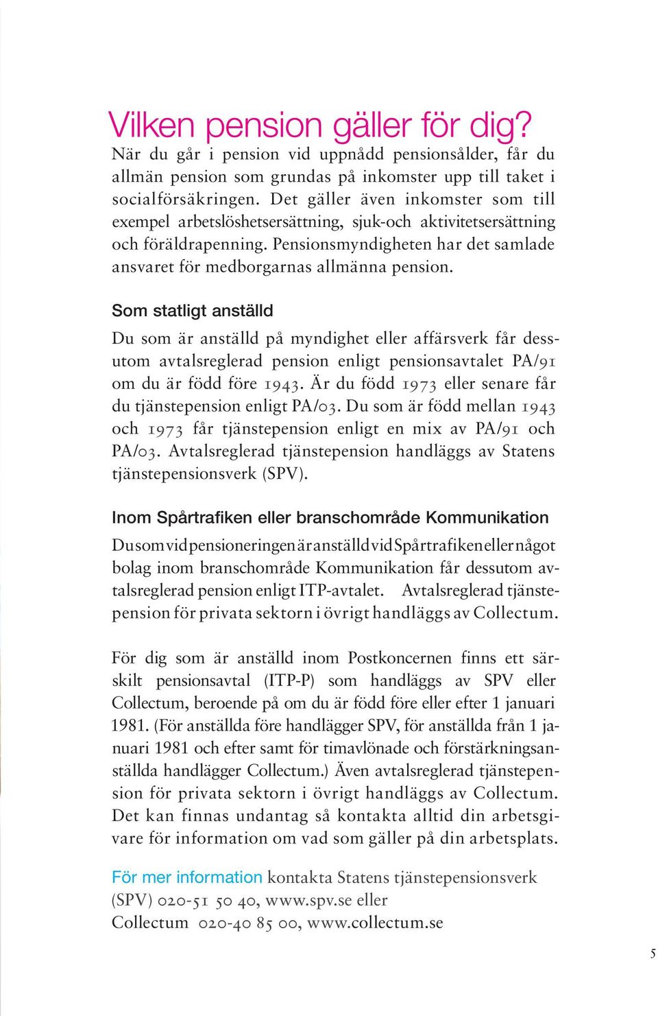 Som statligt anställd Du som är anställd på myndighet eller affärsverk får dessutom avtalsreglerad pension enligt pensionsavtalet PA/91 om du är född före 1943.