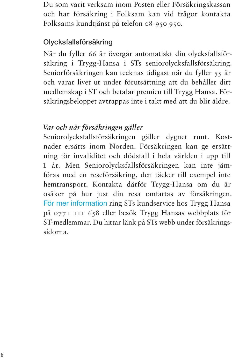 Seniorförsäkringen kan tecknas tidigast när du fyller 55 år och varar livet ut under förutsättning att du behåller ditt medlemskap i ST och betalar premien till Trygg Hansa.