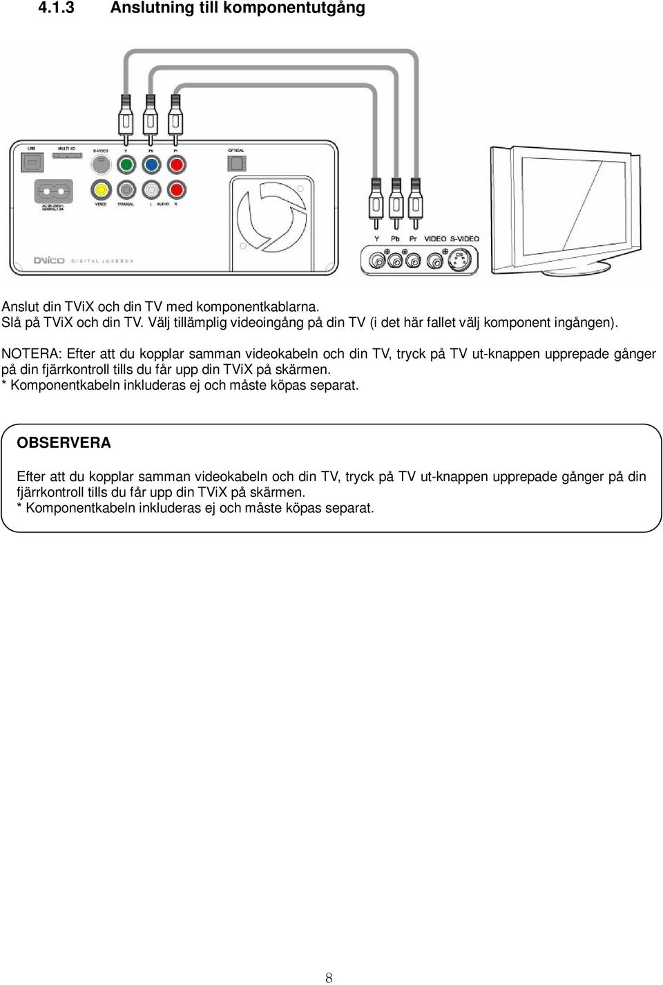 NOTERA: Efter att du kopplar samman videokabeln och din TV, tryck på TV ut-knappen upprepade gånger på din fjärrkontroll tills du får upp din TViX på skärmen.