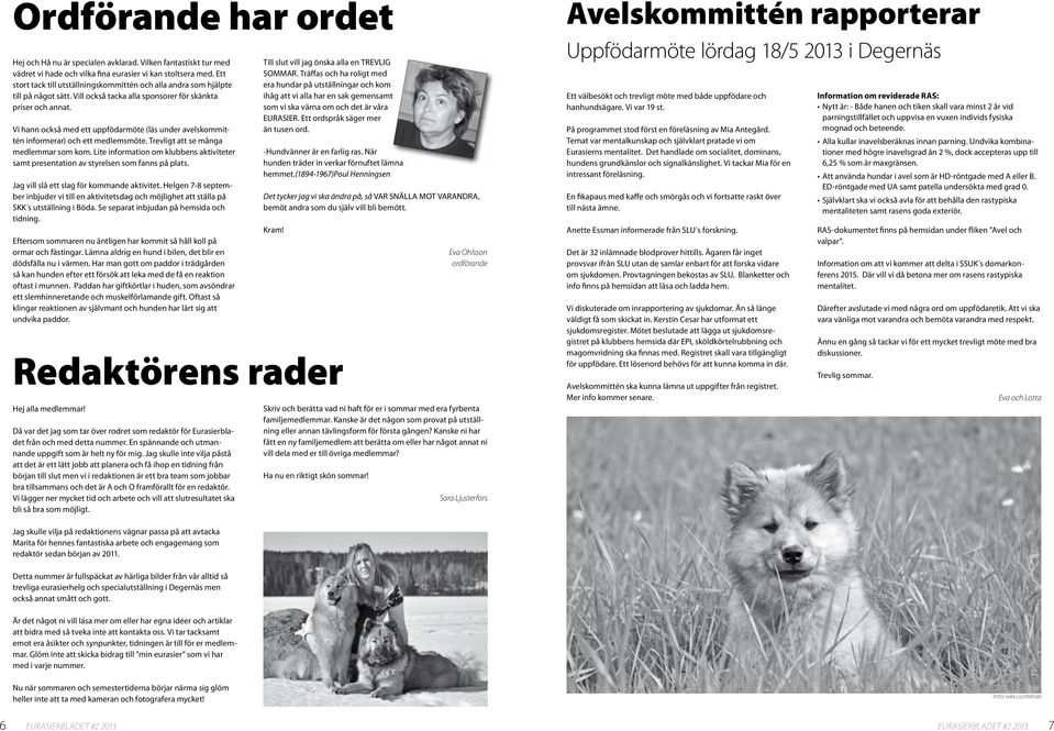 Vi hann också med ett uppfödarmöte (läs under avelskommittén informerar) och ett medlemsmöte. Trevligt att se många medlemmar som kom.