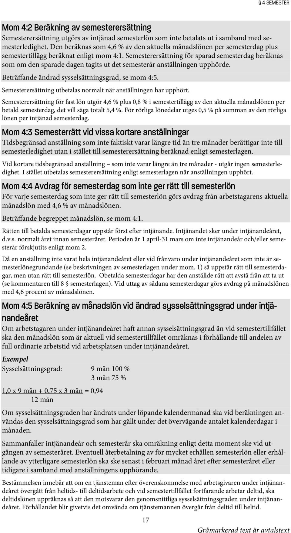 Semesterersättning för sparad semesterdag beräknas som om den sparade dagen tagits ut det semesterår anställningen upphörde. Beträffande ändrad sysselsättningsgrad, se mom 4:5.