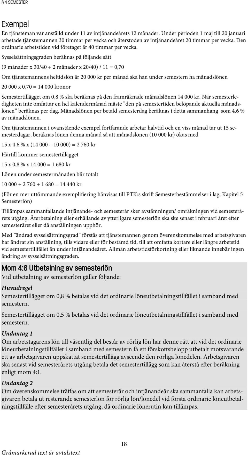 Sysselsättningsgraden beräknas på följande sätt (9 månader x 30/40 + 2 månader x 20/40) / 11 = 0,70 Om tjänstemannens heltidslön är 20 000 kr per månad ska han under semestern ha månadslönen 20 000 x