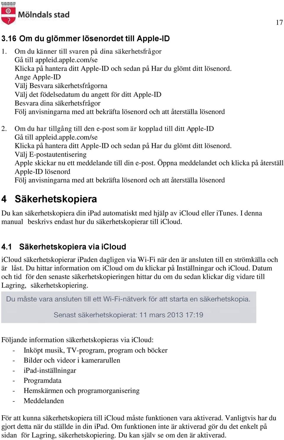 Om du har tillgång till den e-post som är kopplad till ditt Apple-ID Gå till appleid.apple.com/se Klicka på hantera ditt Apple-ID och sedan på Har du glömt ditt lösenord.