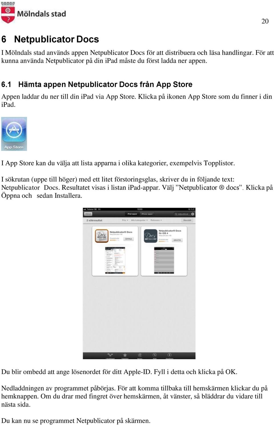 I App Store kan du välja att lista apparna i olika kategorier, exempelvis Topplistor. I sökrutan (uppe till höger) med ett litet förstoringsglas, skriver du in följande text: Netpublicator Docs.