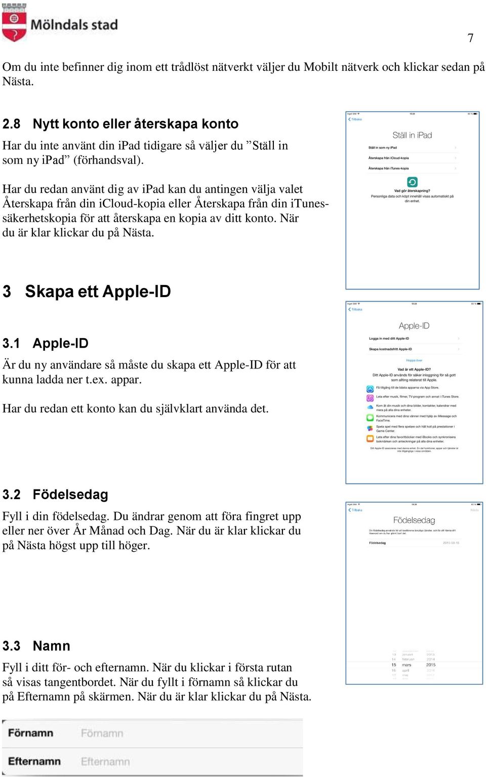 Har du redan använt dig av ipad kan du antingen välja valet Återskapa från din icloud-kopia eller Återskapa från din itunessäkerhetskopia för att återskapa en kopia av ditt konto.