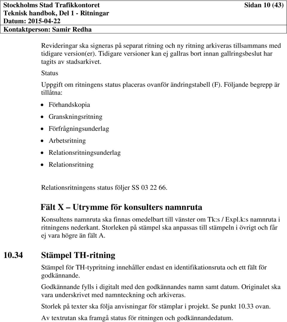 Följande begrepp är tillåtna: Förhandskopia Granskningsritning Förfrågningsunderlag Arbetsritning Relationsritningsunderlag Relationsritning Relationsritningens status följer SS 03 22 66.