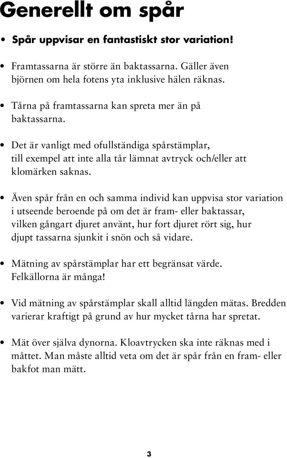 Även spår från en och samma individ kan uppvisa stor variation i utseende beroende på om det är fram- eller baktassar, vilken gångart djuret använt, hur fort djuret rört sig, hur djupt tassarna