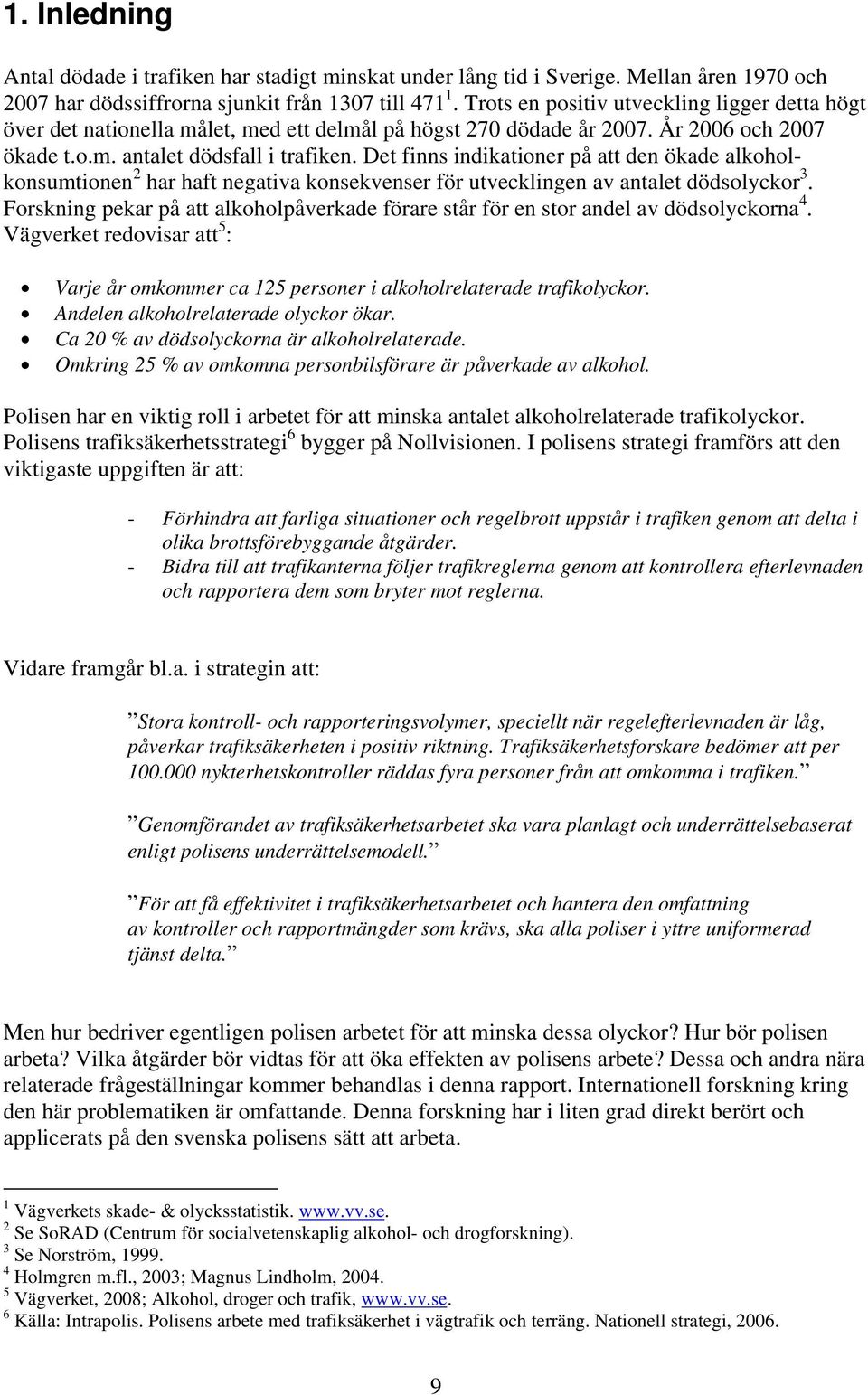 Det finns indikationer på att den ökade alkoholkonsumtionen 2 har haft negativa konsekvenser för utvecklingen av antalet dödsolyckor 3.