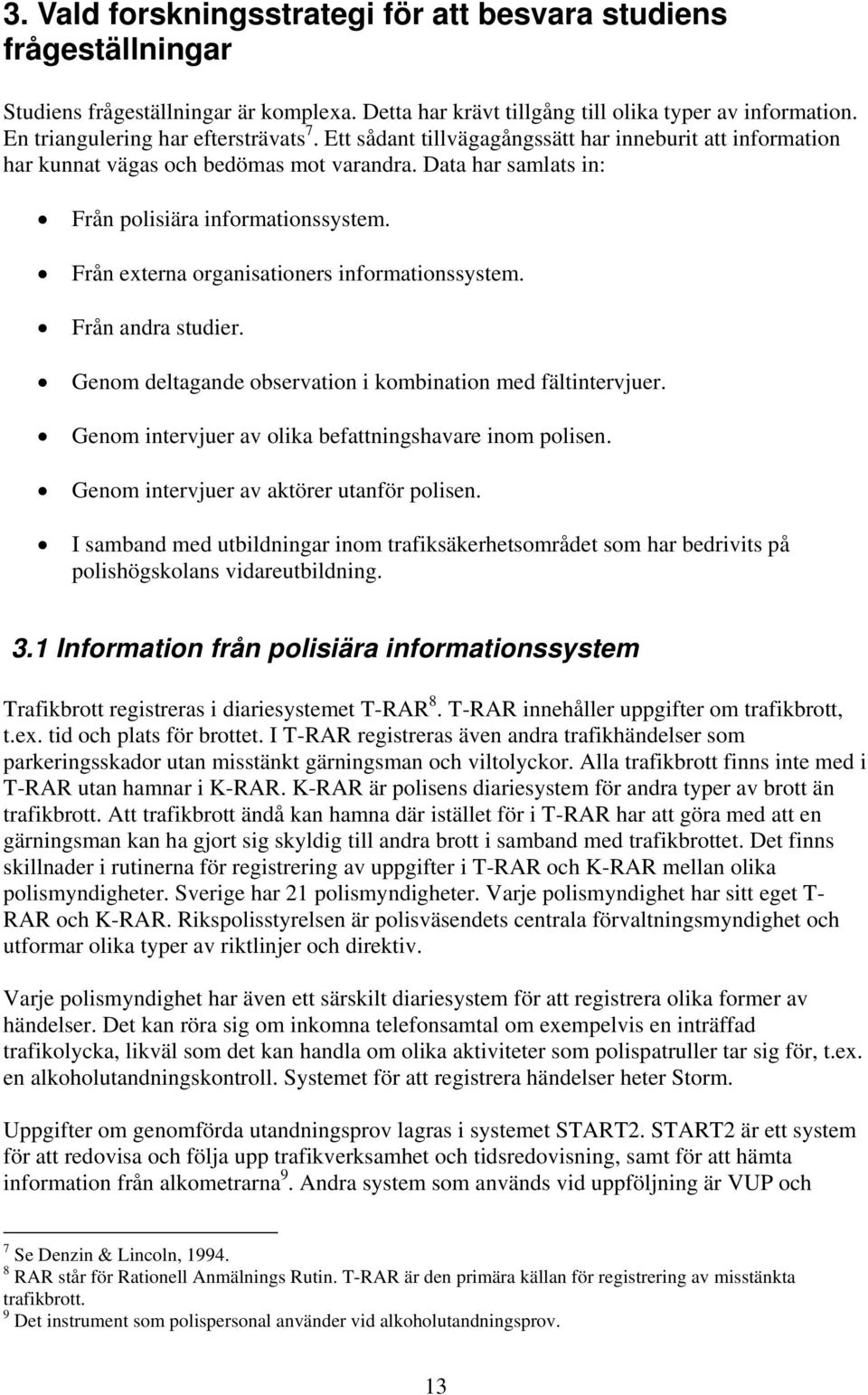 Från externa organisationers informationssystem. Från andra studier. Genom deltagande observation i kombination med fältintervjuer. Genom intervjuer av olika befattningshavare inom polisen.